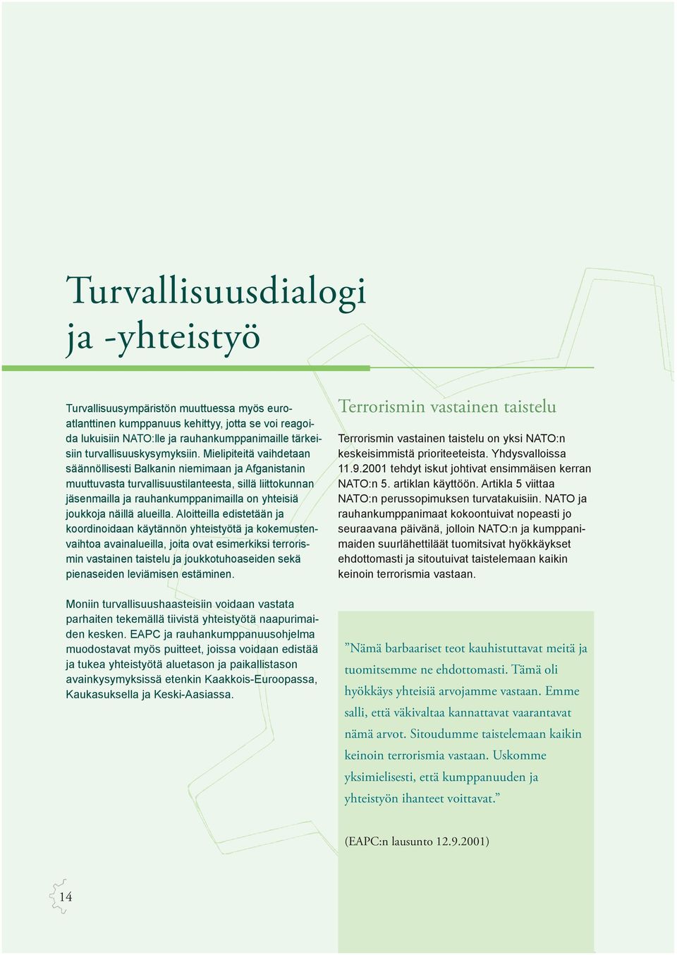 Mielipiteitä vaihdetaan säännöllisesti Balkanin niemimaan ja Afganistanin muuttuvasta turvallisuustilanteesta, sillä liittokunnan jäsenmailla ja rauhankumppanimailla on yhteisiä joukkoja näillä