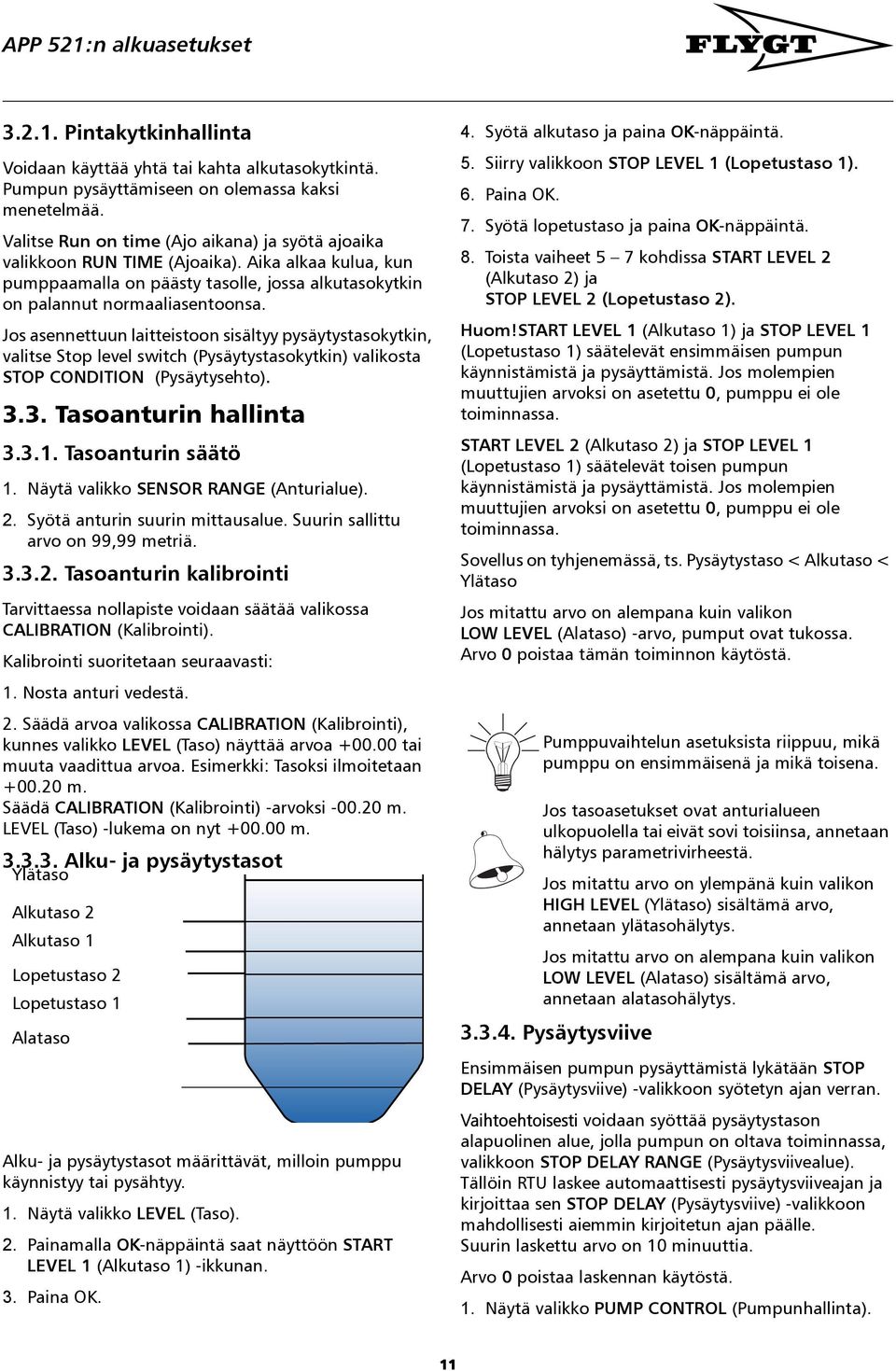 Jos asennettuun laitteistoon sisältyy pysäytystasokytkin, valitse Stop level switch (Pysäytystasokytkin) valikosta STOP CONDITION (Pysäytysehto). 3.3. Tasoanturin hallinta 3.3.1. Tasoanturin säätö 1.