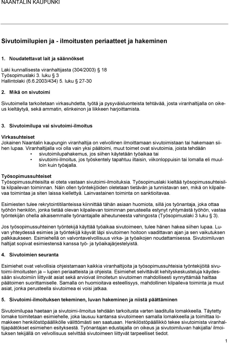 Mikä on sivutoimi Sivutoimella tarkoitetaan virkasuhdetta, työtä ja pysyväisluonteista tehtävää, josta viranhaltijalla on oikeus kieltäytyä, sekä ammatin, elinkeinon ja liikkeen harjoittamista. 3.