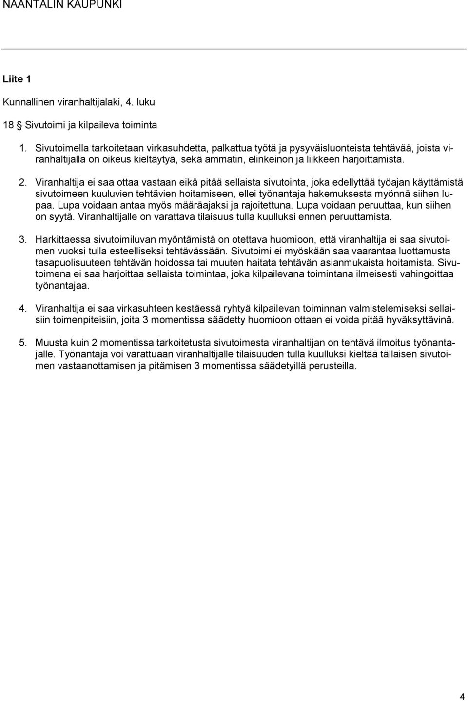 Viranhaltija ei saa ottaa vastaan eikä pitää sellaista sivutointa, joka edellyttää työajan käyttämistä sivutoimeen kuuluvien tehtävien hoitamiseen, ellei työnantaja hakemuksesta myönnä siihen lupaa.