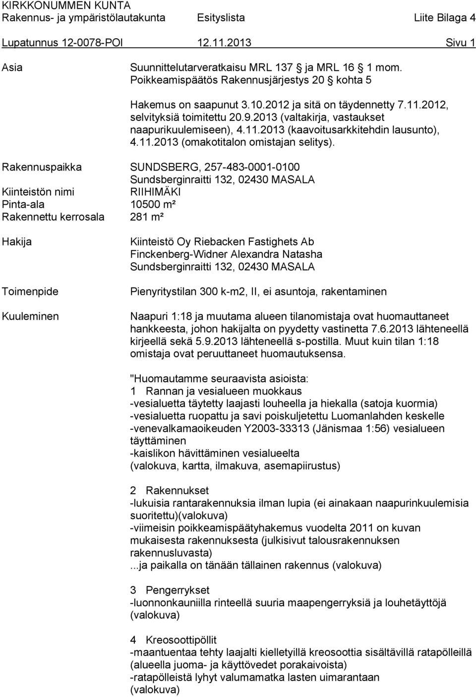 Rakennuspaikka SUNDSBERG, 257-483-0001-0100 Sundsberginraitti 132, 02430 MASALA Kiinteistön nimi RIIHIMÄKI Pinta-ala 10500 m² Rakennettu kerrosala 281 m² Hakija Toimenpide Kuuleminen Kiinteistö Oy