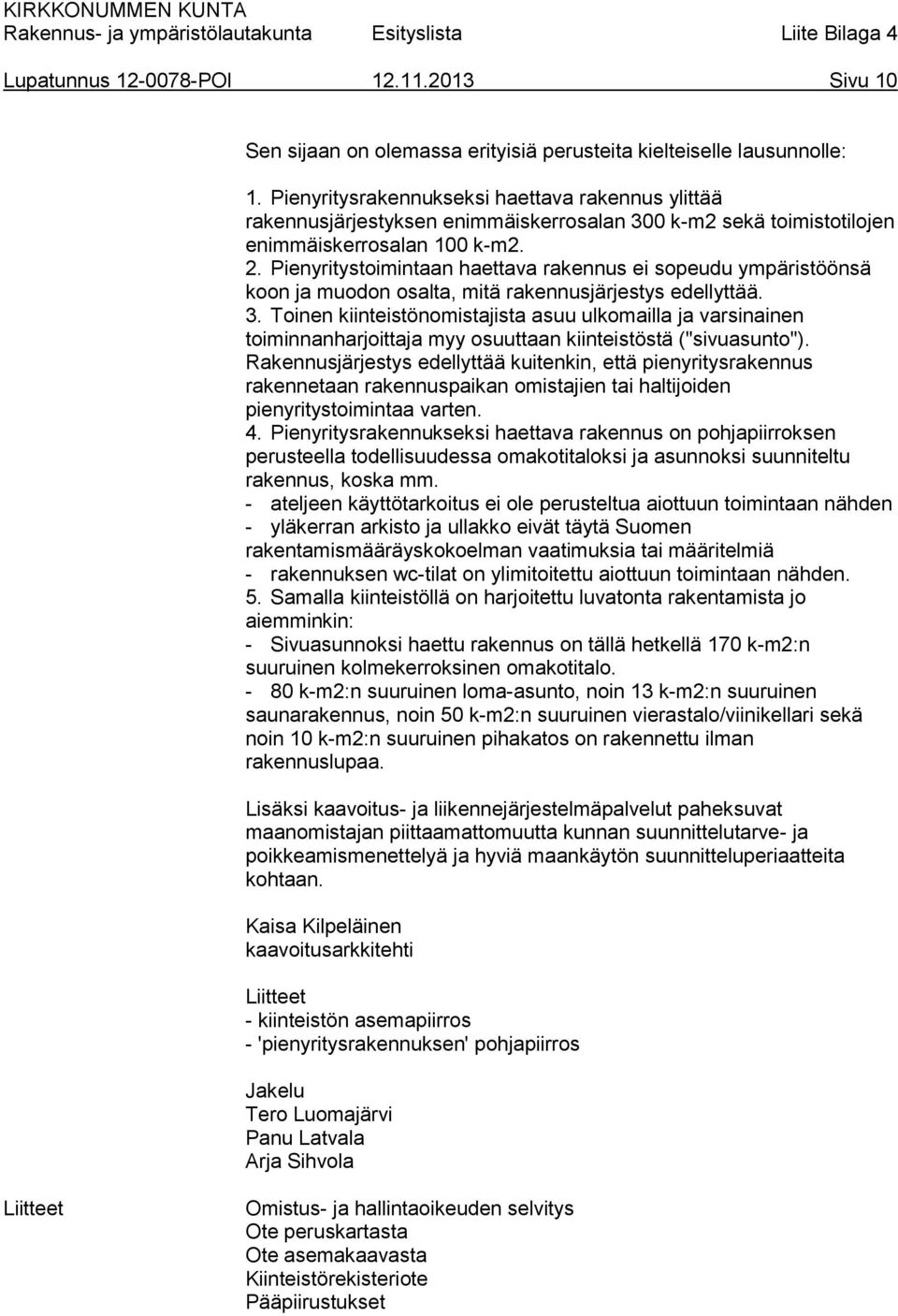 Pienyritystoimintaan haettava rakennus ei sopeudu ympäristöönsä koon ja muodon osalta, mitä rakennusjärjestys edellyttää. 3.