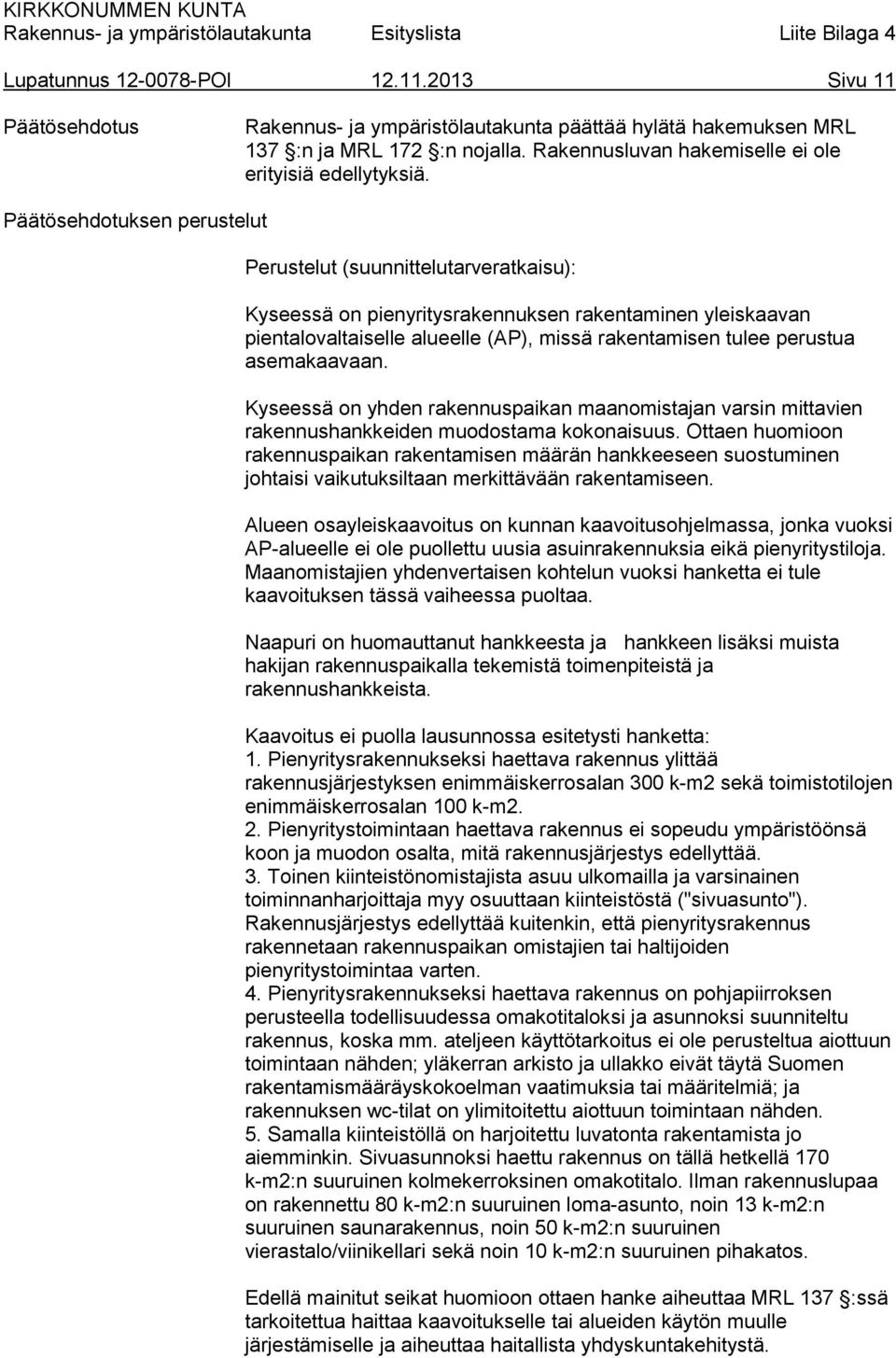 Päätösehdotuksen perustelut Perustelut (suunnittelutarveratkaisu): Kyseessä on pienyritysrakennuksen rakentaminen yleiskaavan pientalovaltaiselle alueelle (AP), missä rakentamisen tulee perustua
