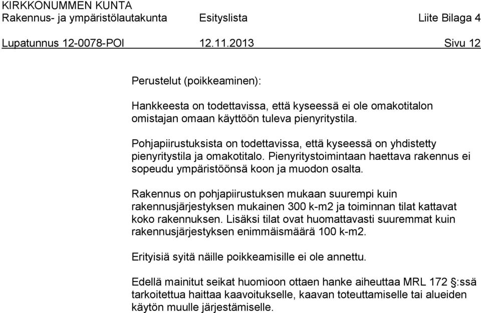 Rakennus on pohjapiirustuksen mukaan suurempi kuin rakennusjärjestyksen mukainen 300 k-m2 ja toiminnan tilat kattavat koko rakennuksen.