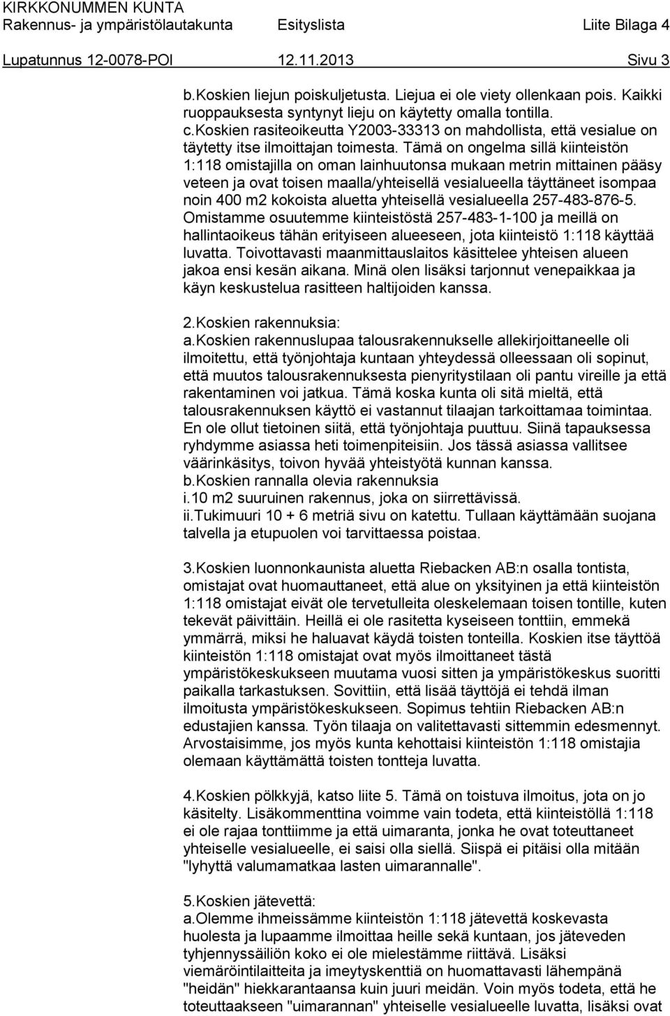 Tämä on ongelma sillä kiinteistön 1:118 omistajilla on oman lainhuutonsa mukaan metrin mittainen pääsy veteen ja ovat toisen maalla/yhteisellä vesialueella täyttäneet isompaa noin 400 m2 kokoista