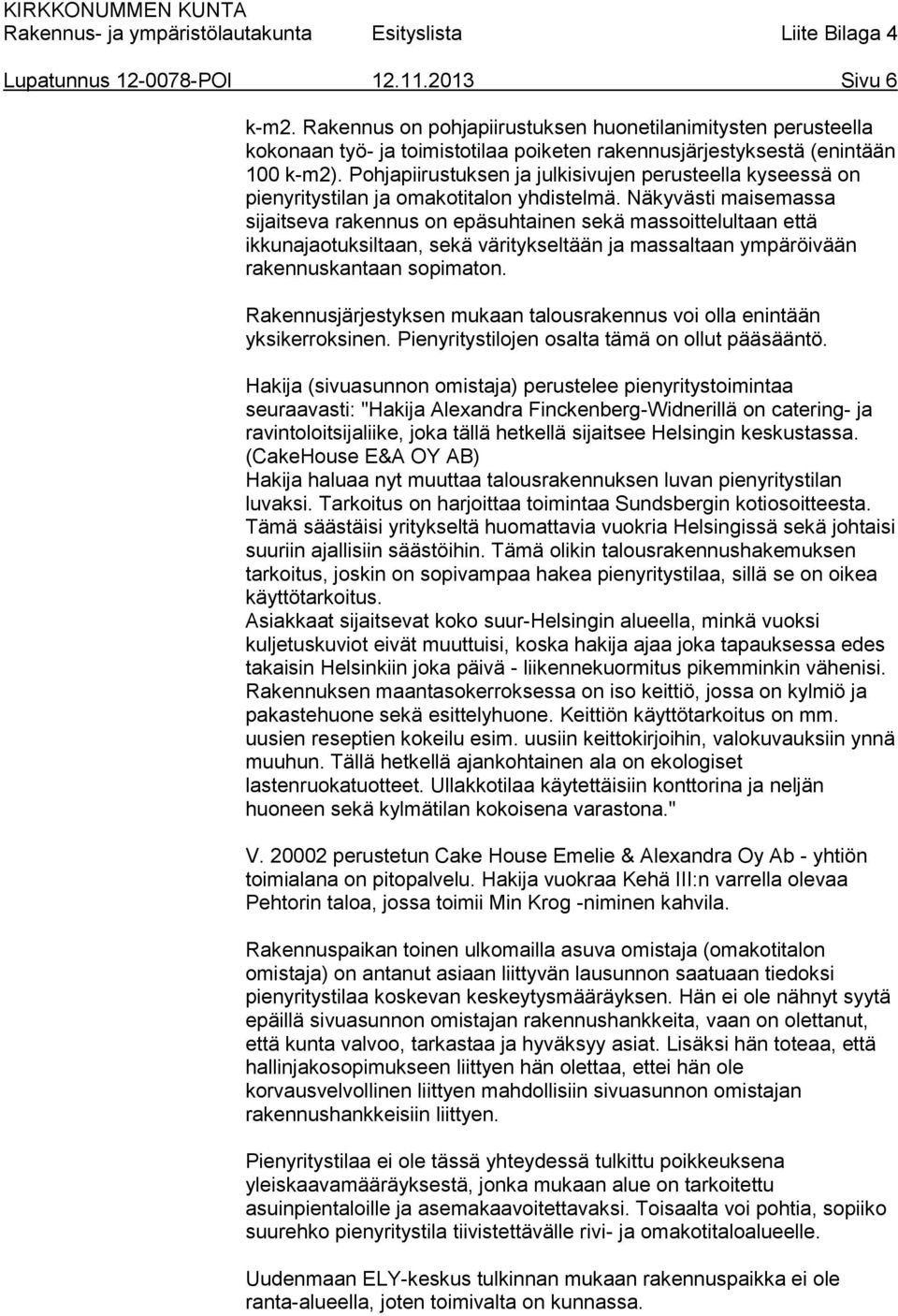 Näkyvästi maisemassa sijaitseva rakennus on epäsuhtainen sekä massoittelultaan että ikkunajaotuksiltaan, sekä väritykseltään ja massaltaan ympäröivään rakennuskantaan sopimaton.
