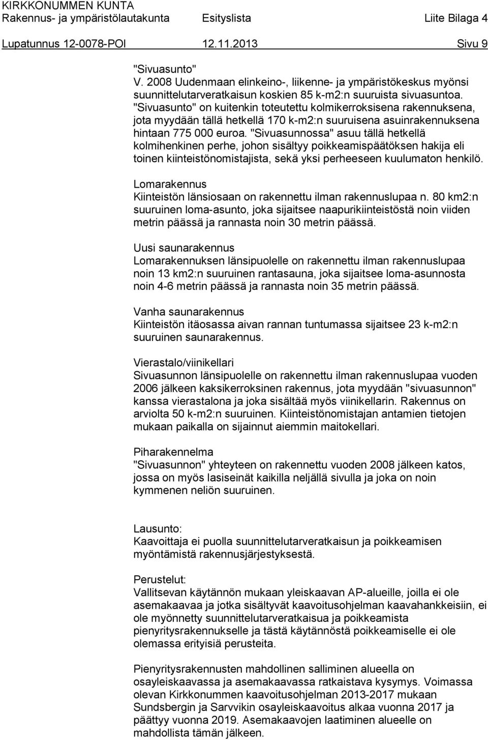 "Sivuasunnossa" asuu tällä hetkellä kolmihenkinen perhe, johon sisältyy poikkeamispäätöksen hakija eli toinen kiinteistönomistajista, sekä yksi perheeseen kuulumaton henkilö.