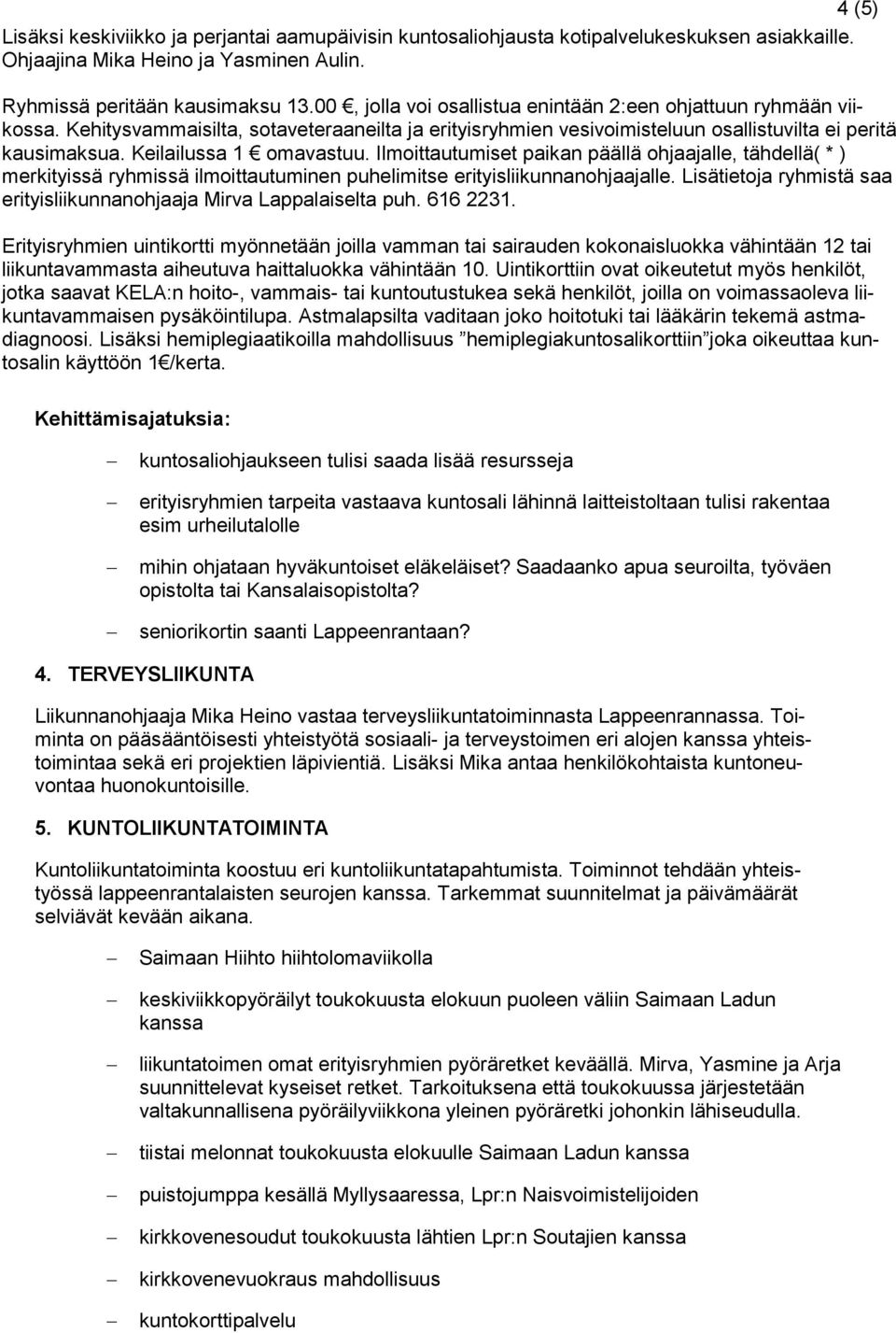 Keilailussa 1 omavastuu. Ilmoittautumiset paikan päällä ohjaajalle, tähdellä( * ) merkityissä ryhmissä ilmoittautuminen puhelimitse erityisliikunnanohjaajalle.