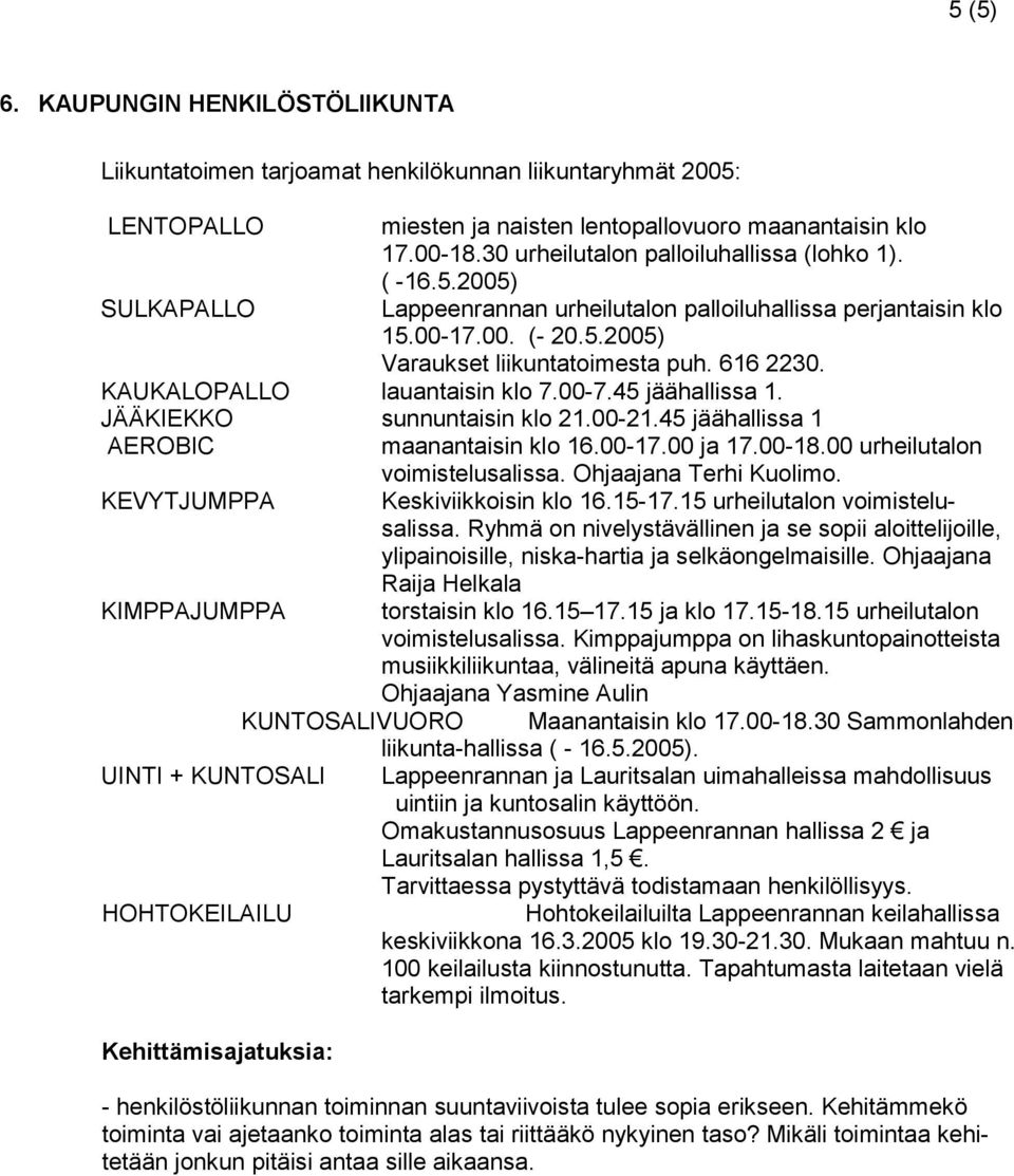 KAUKALOPALLO lauantaisin klo 7.00-7.45 jäähallissa 1. JÄÄKIEKKO sunnuntaisin klo 21.00-21.45 jäähallissa 1 AEROBIC maanantaisin klo 16.00-17.00 ja 17.00-18.00 urheilutalon voimistelusalissa.