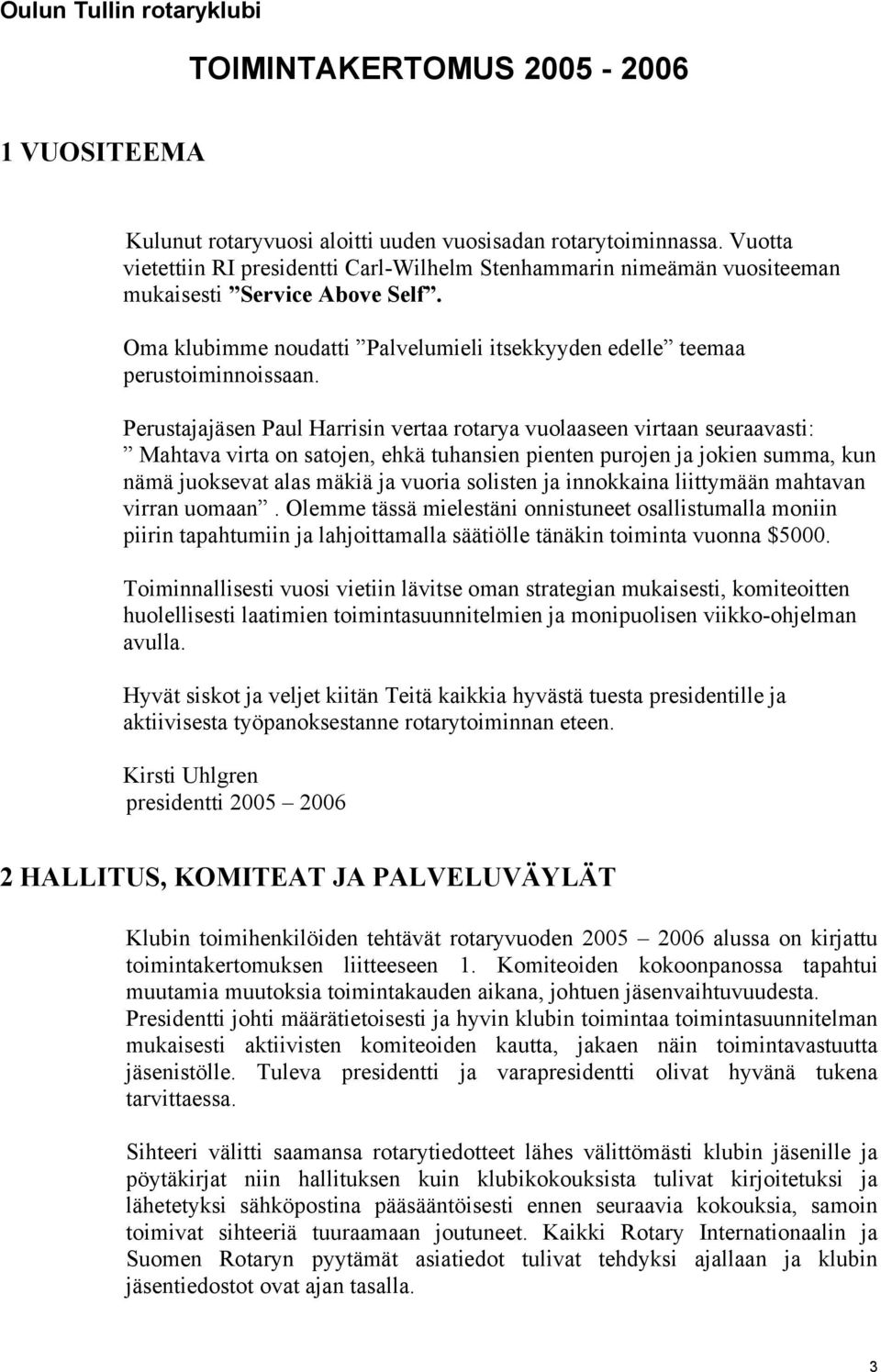 Perustajajäsen Paul Harrisin vertaa rotarya vuolaaseen virtaan seuraavasti: Mahtava virta on satojen, ehkä tuhansien pienten purojen ja jokien summa, kun nämä juoksevat alas mäkiä ja vuoria solisten