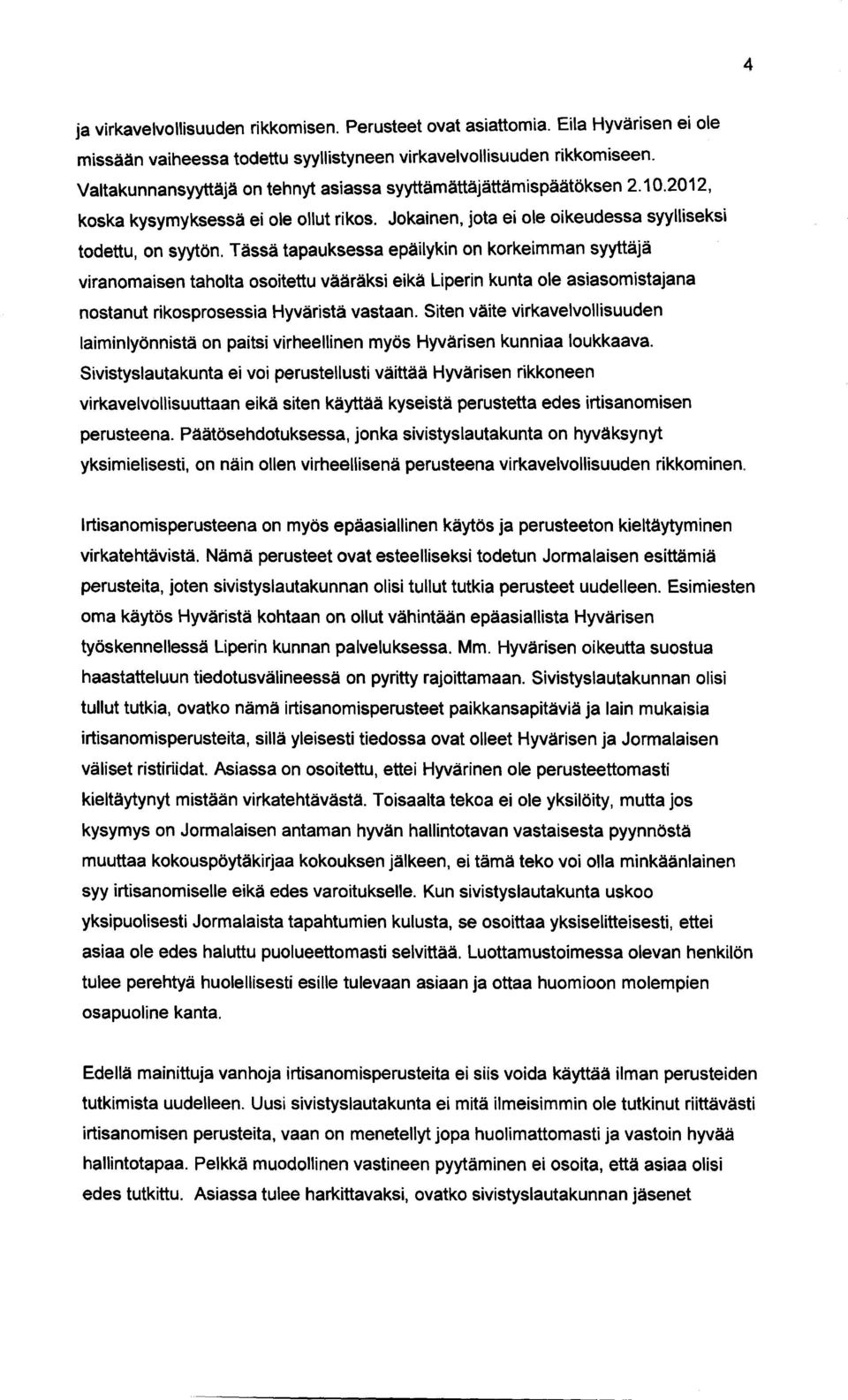 Tässä tapauksessa epäilykin on korkeimman syyttäjä viranomaisen taholta osoitettu vääräksi eikä Liperin kunta ole asiasomistajana nostanut rikosprosessia Hyväristä vastaan.