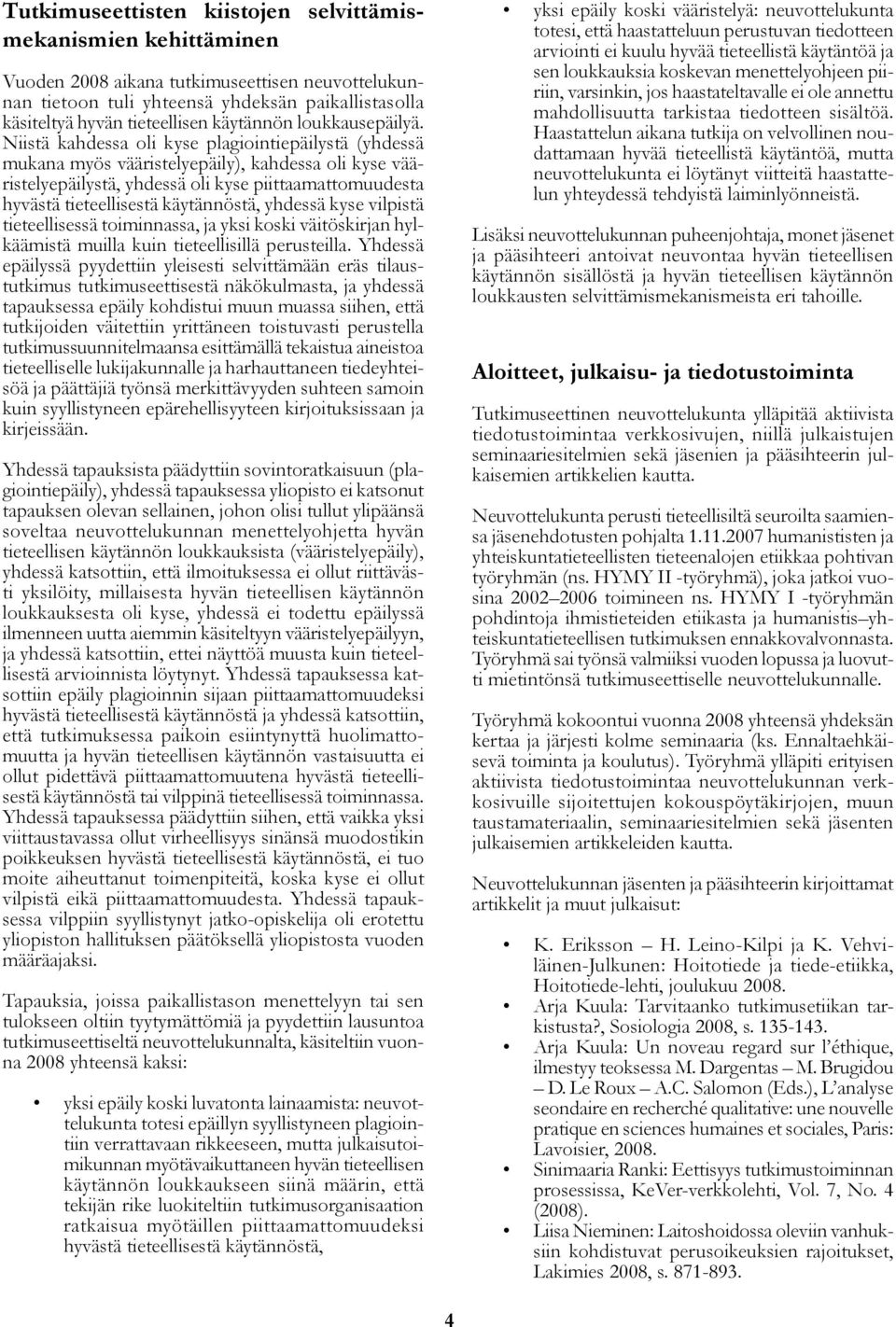 Niistä kahdessa oli kyse plagiointiepäilystä (yhdessä mukana myös vääristelyepäily), kahdessa oli kyse vääristelyepäilystä, yhdessä oli kyse piittaamattomuudesta hyvästä tieteellisestä käytännöstä,