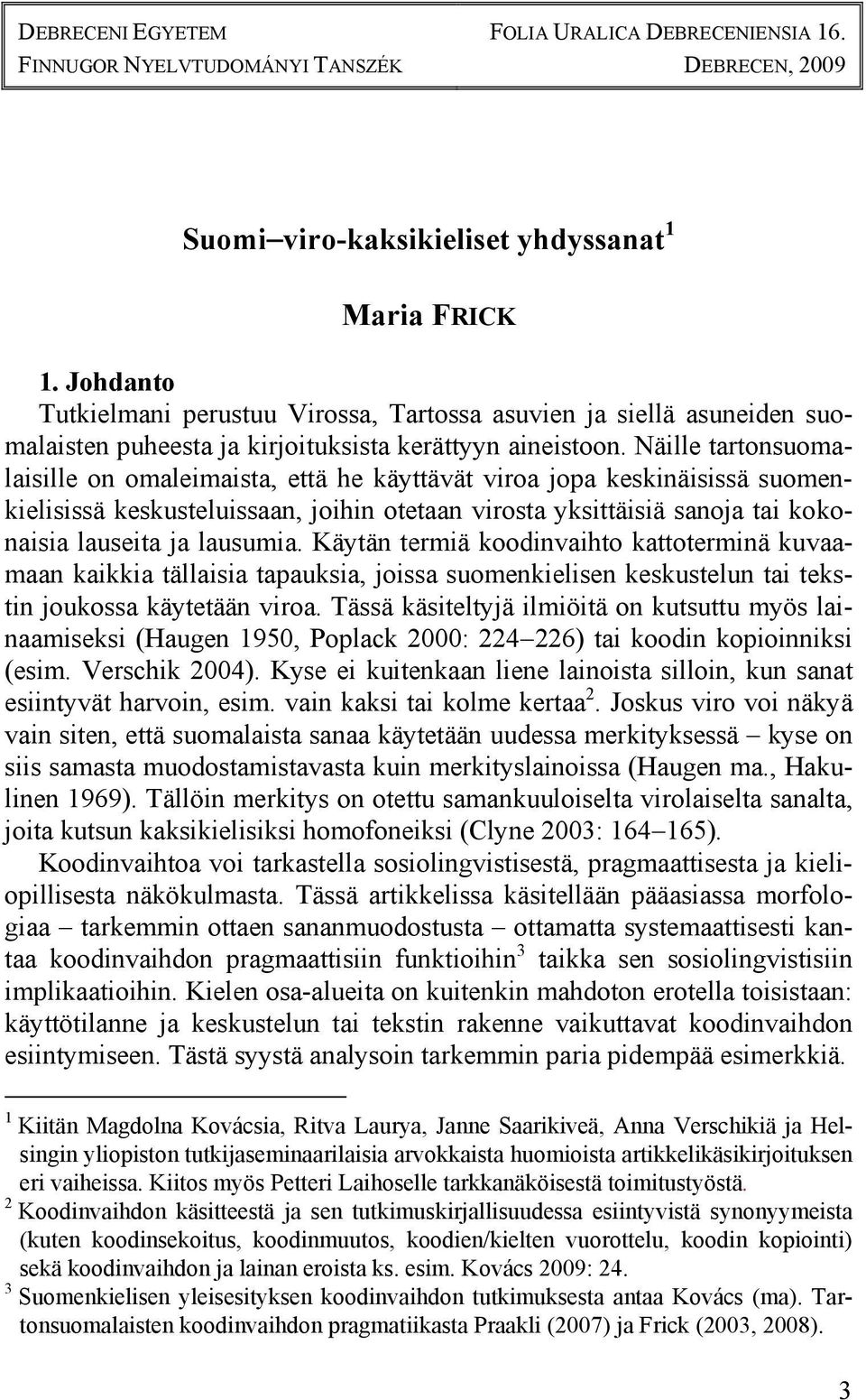 Näille tartonsuomalaisille on omaleimaista, että he käyttävät viroa jopa keskinäisissä suomenkielisissä keskusteluissaan, joihin otetaan virosta yksittäisiä sanoja tai kokonaisia lauseita ja lausumia.