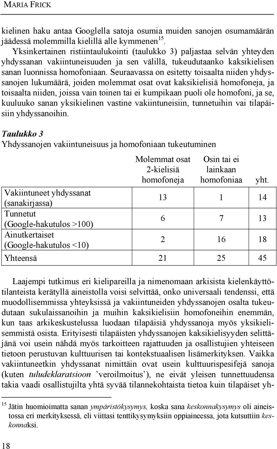Seuraavassa on esitetty toisaalta niiden yhdyssanojen lukumäärä, joiden molemmat osat ovat kaksikielisiä homofoneja, ja toisaalta niiden, joissa vain toinen tai ei kumpikaan puoli ole homofoni, ja