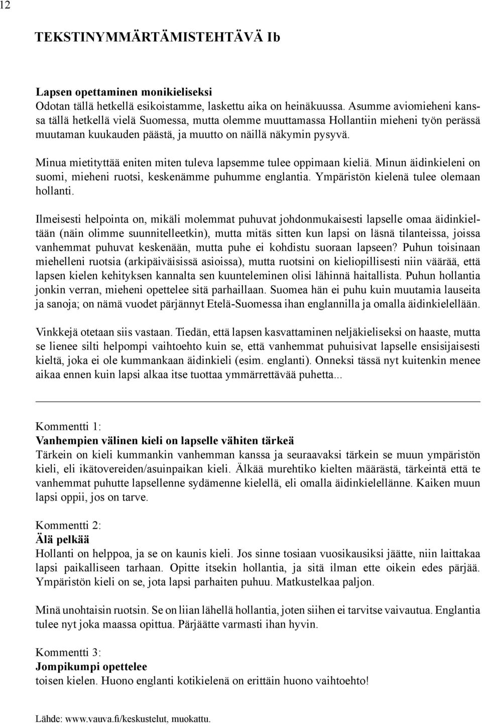 Minua mietityttää eniten miten tuleva lapsemme tulee oppimaan kieliä. Minun äidinkieleni on suomi, mieheni ruotsi, keskenämme puhumme englantia. Ympäristön kielenä tulee olemaan hollanti.