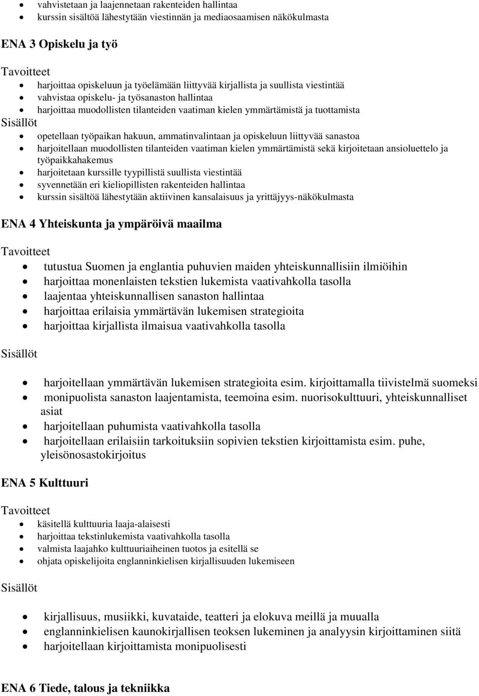 ammatinvalintaan ja opiskeluun liittyvää sanastoa harjoitellaan muodollisten tilanteiden vaatiman kielen ymmärtämistä sekä kirjoitetaan ansioluettelo ja työpaikkahakemus harjoitetaan kurssille