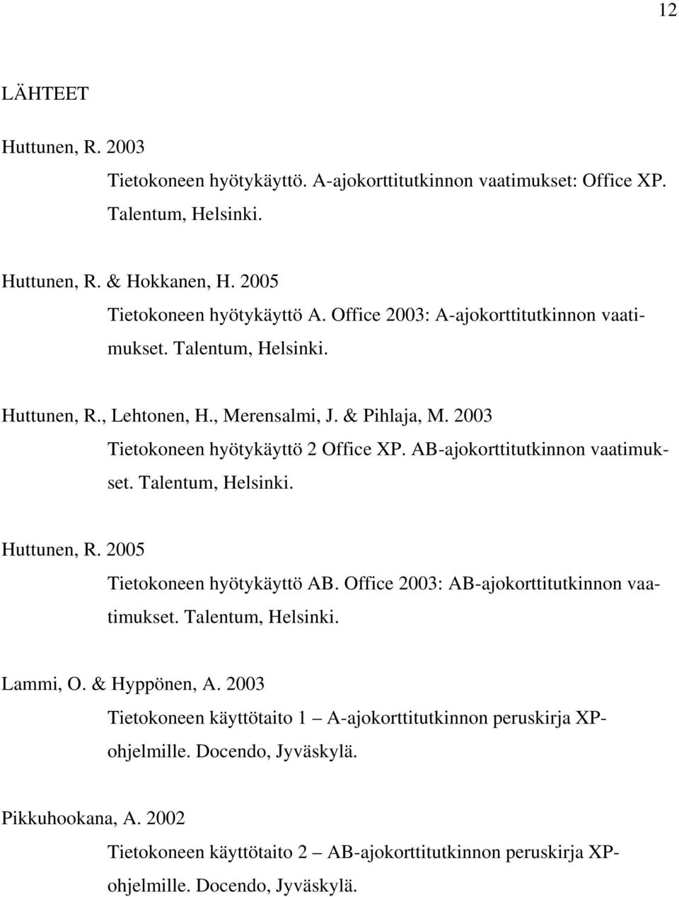 AB-ajokorttitutkinnon vaatimukset. Talentum, Helsinki. Huttunen, R. 2005 Tietokoneen hyötykäyttö AB. Office 2003: AB-ajokorttitutkinnon vaatimukset. Talentum, Helsinki. Lammi, O.