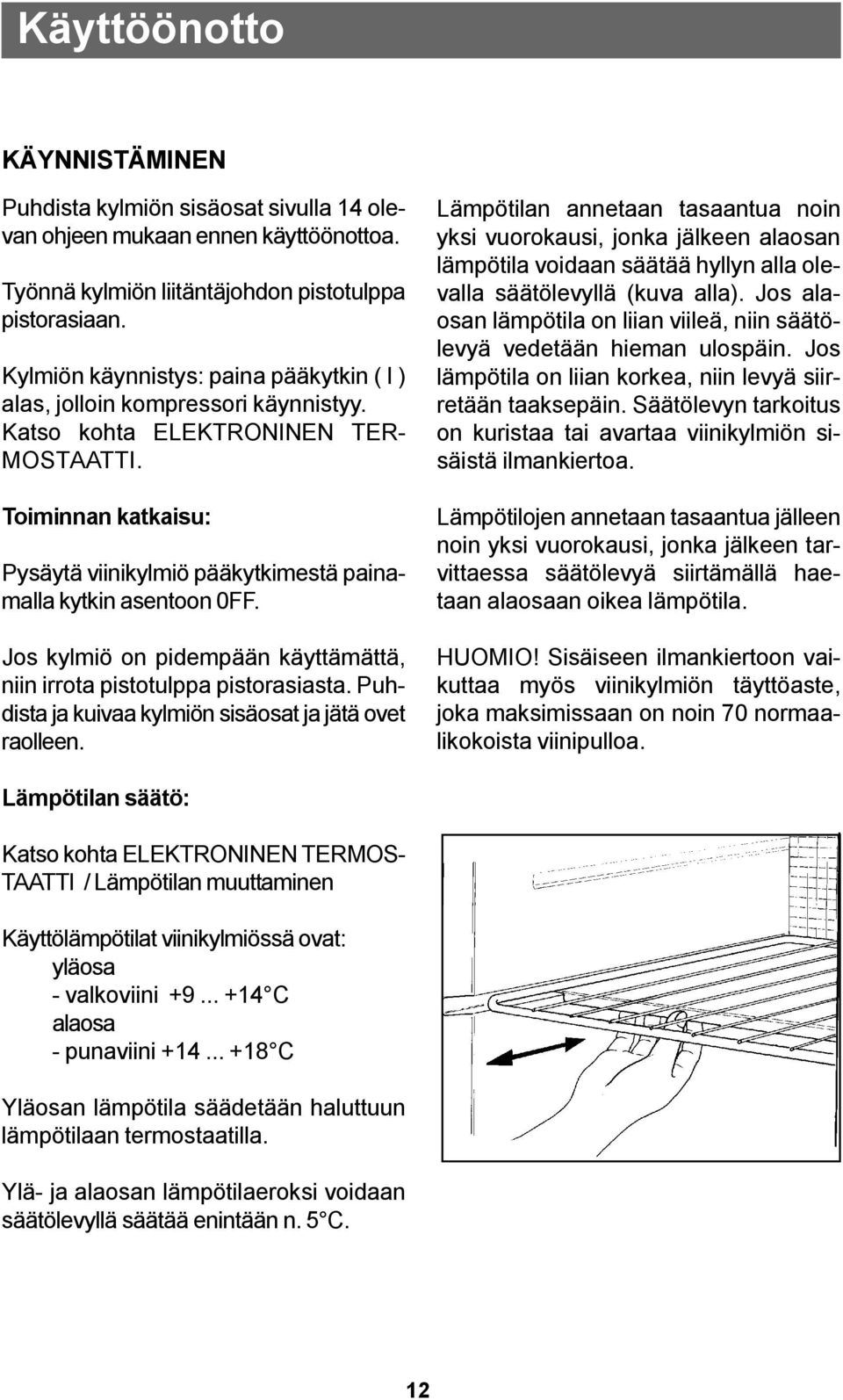 Toiminnan katkaisu: Pysäytä viinikylmiö pääkytkimestä painamalla kytkin asentoon 0FF. Jos kylmiö on pidempään käyttämättä, niin irrota pistotulppa pistorasiasta.