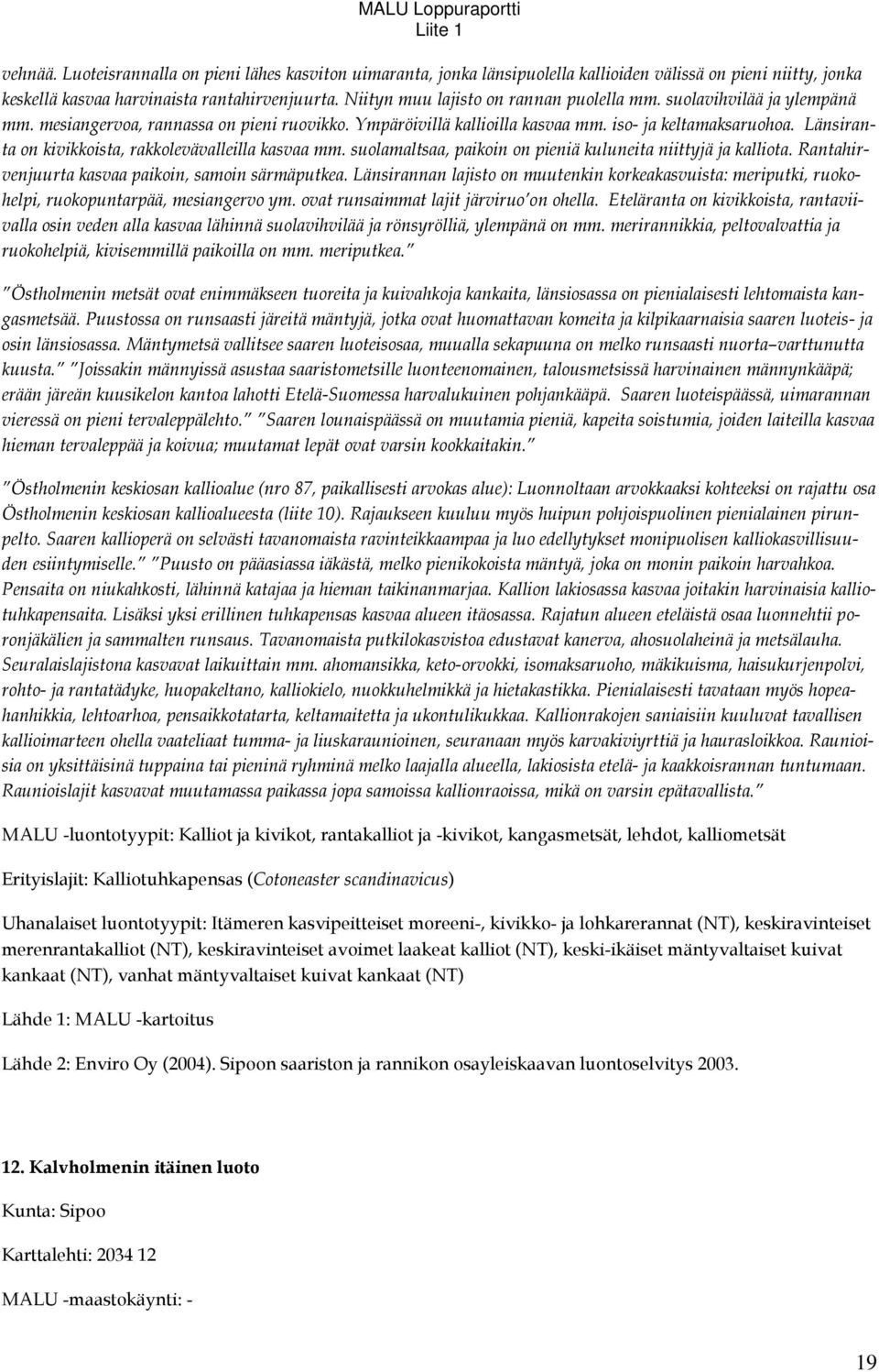 Länsiranta on kivikkoista, rakkolevävalleilla kasvaa mm. suolamaltsaa, paikoin on pieniä kuluneita niittyjä ja kalliota. Rantahirvenjuurta kasvaa paikoin, samoin särmäputkea.