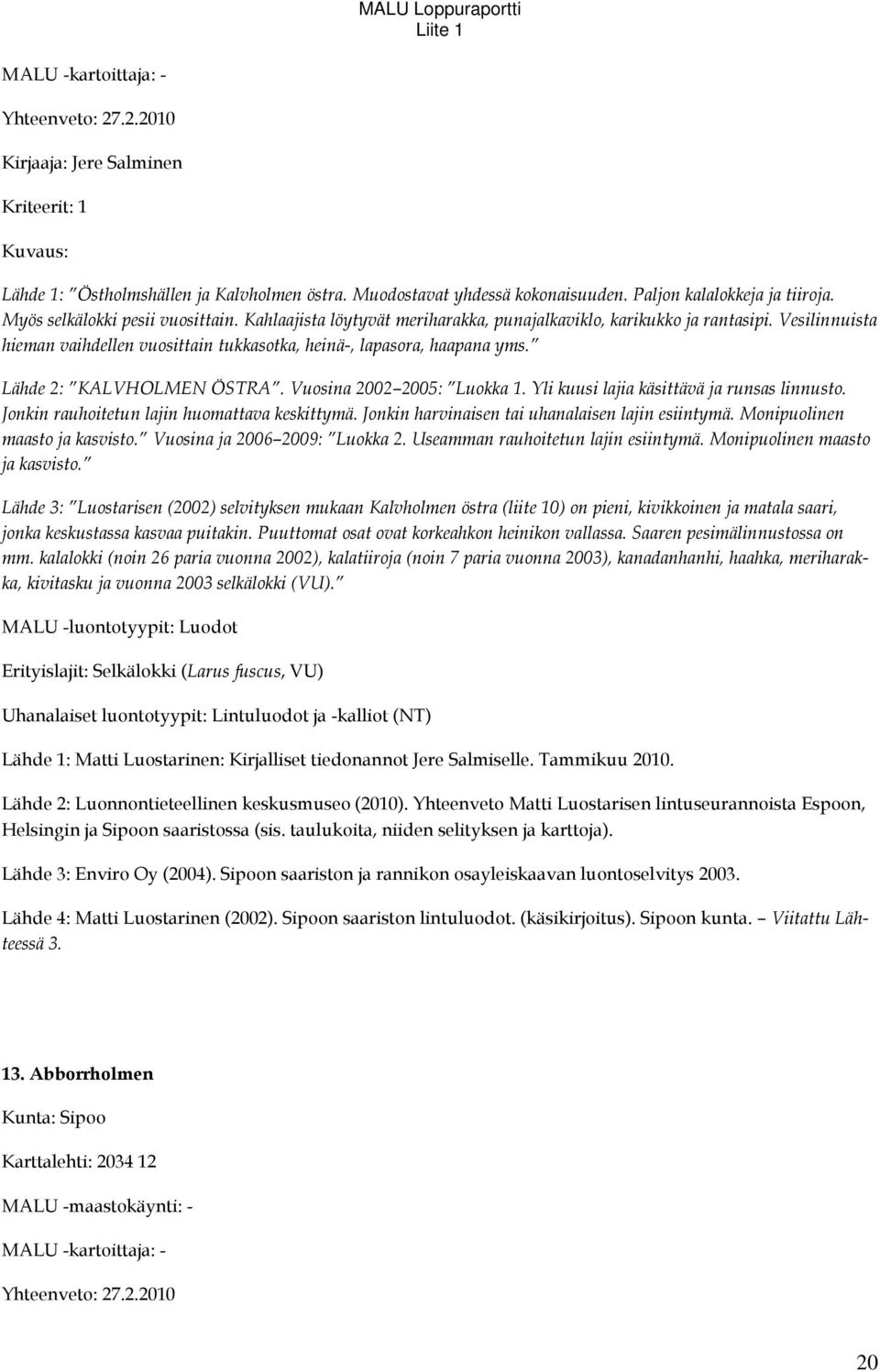 Lähde 2: KALVHOLMEN ÖSTRA. Vuosina 2002 2005: Luokka 1. Yli kuusi lajia käsittävä ja runsas linnusto. Jonkin rauhoitetun lajin huomattava keskittymä.