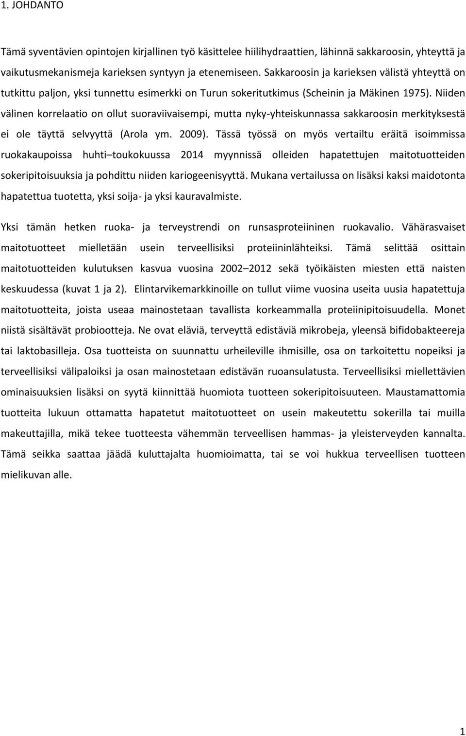 Niiden välinen korrelaatio on ollut suoraviivaisempi, mutta nyky-yhteiskunnassa sakkaroosin merkityksestä ei ole täyttä selvyyttä (Arola ym. 2009).