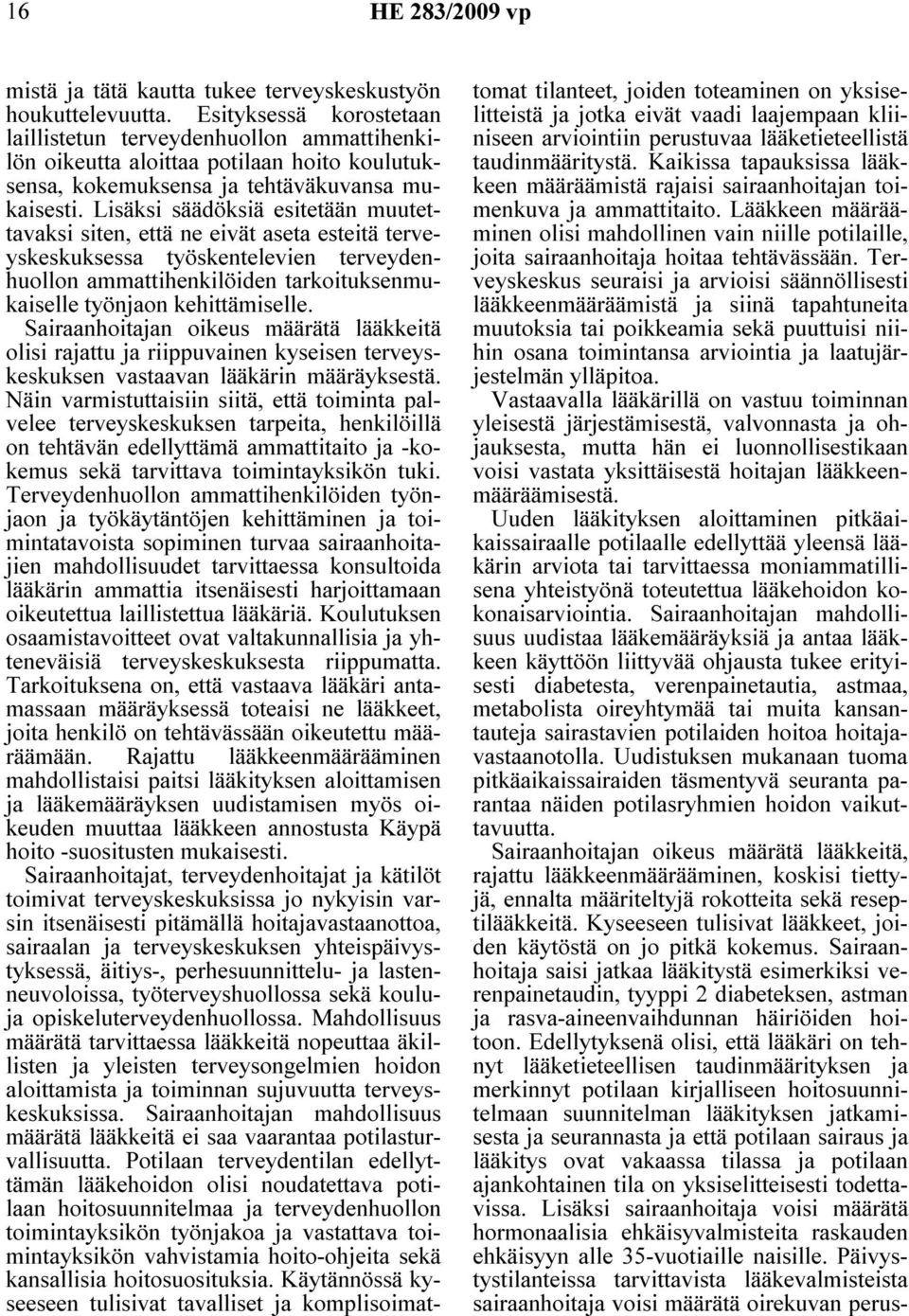 Lisäksi säädöksiä esitetään muutettavaksi siten, että ne eivät aseta esteitä terveyskeskuksessa työskentelevien terveydenhuollon ammattihenkilöiden tarkoituksenmukaiselle työnjaon kehittämiselle.