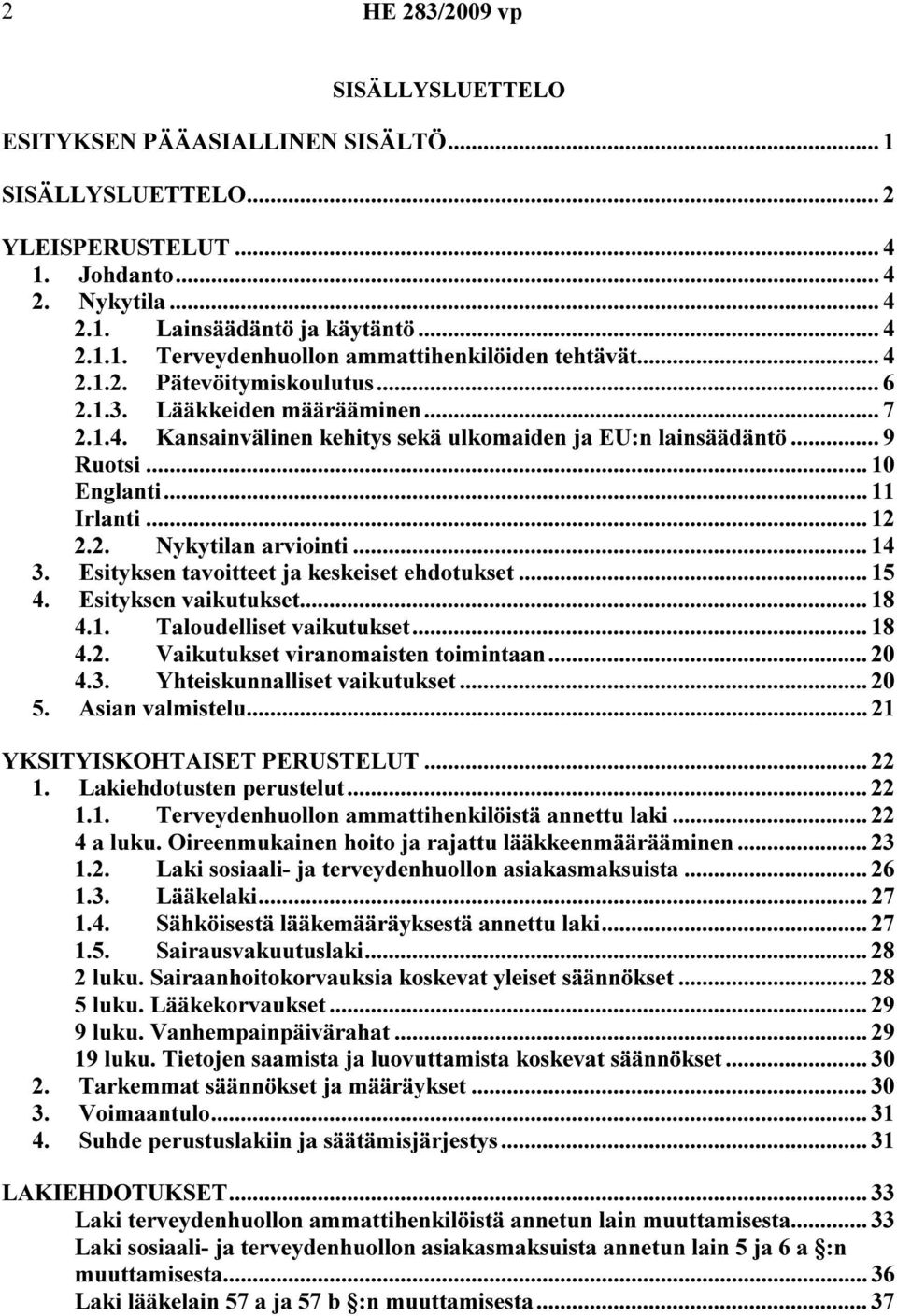 .. 14 3. Esityksen tavoitteet ja keskeiset ehdotukset... 15 4. Esityksen vaikutukset... 18 4.1. Taloudelliset vaikutukset... 18 4.2. Vaikutukset viranomaisten toimintaan... 20 4.3. Yhteiskunnalliset vaikutukset.