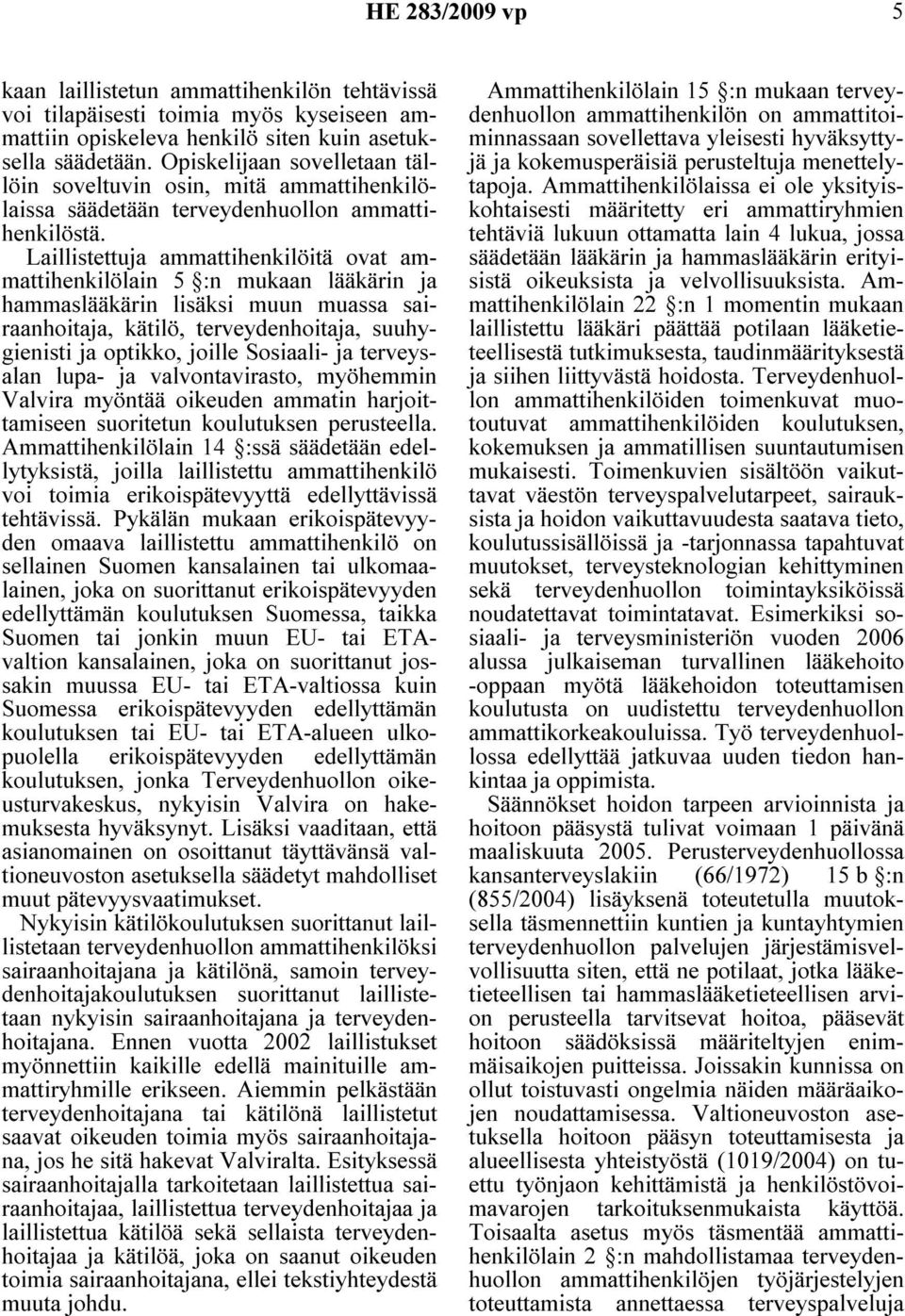 Laillistettuja ammattihenkilöitä ovat ammattihenkilölain 5 :n mukaan lääkärin ja hammaslääkärin lisäksi muun muassa sairaanhoitaja, kätilö, terveydenhoitaja, suuhygienisti ja optikko, joille