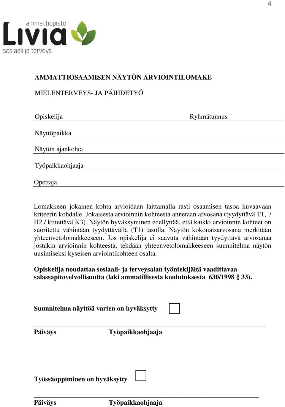 Näytön hyväksyminen edellyttää, että kaikki arvioinnin kohteet on suoritettu vähintään tyydyttävällä (T1) tasolla. Näytön kokonaisarvosana merkitään yhteenvetolomakkeeseen.