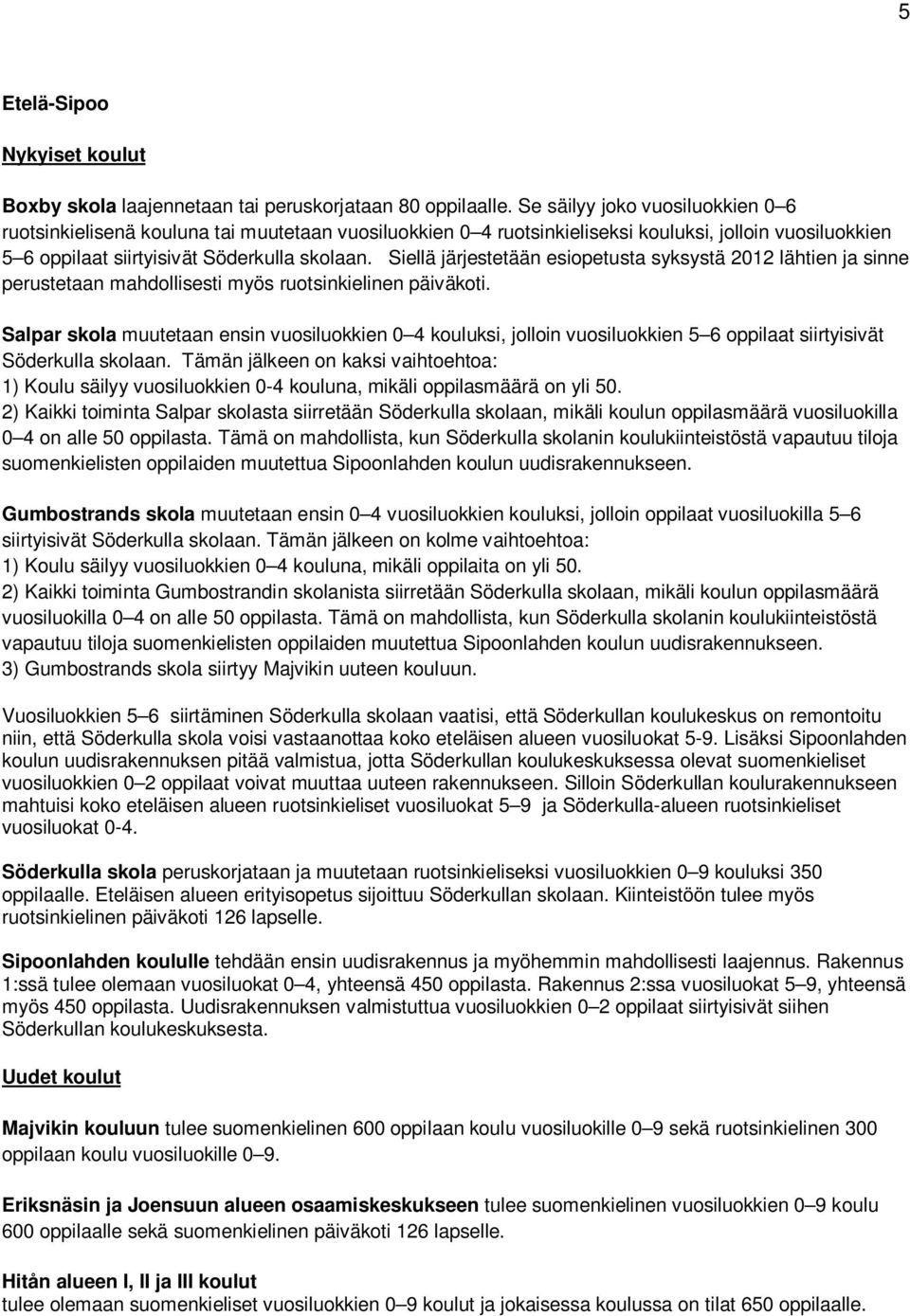 Siellä järjestetään esiopetusta syksystä 2012 lähtien ja sinne perustetaan mahdollisesti myös ruotsinkielinen päiväkoti.