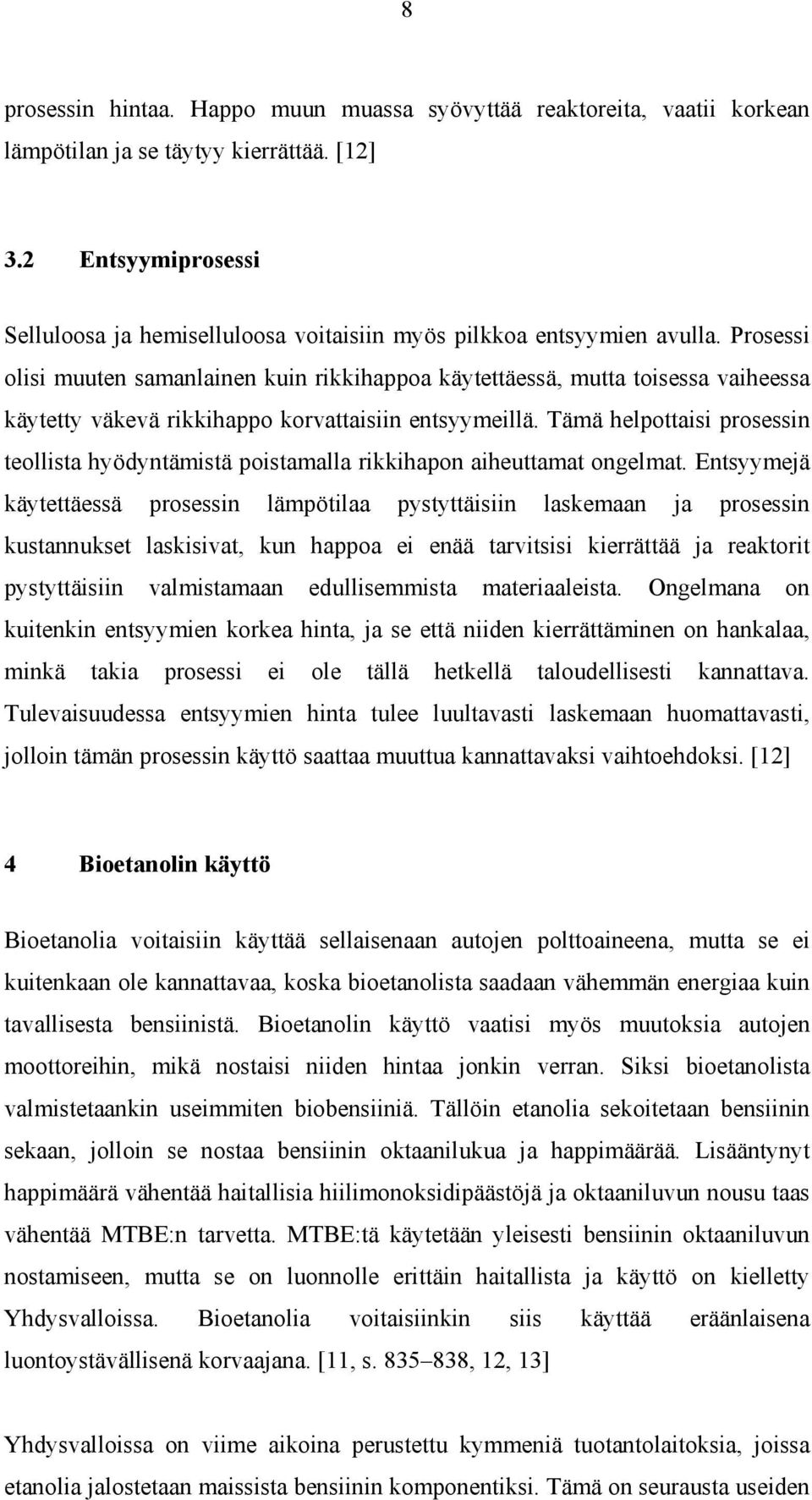 Prosessi olisi muuten samanlainen kuin rikkihappoa käytettäessä, mutta toisessa vaiheessa käytetty väkevä rikkihappo korvattaisiin entsyymeillä.