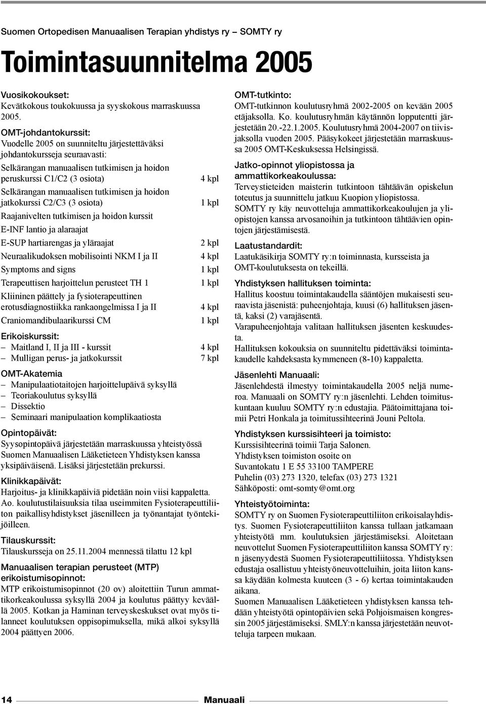 tutkimisen ja hoidon jatkokurssi C2/C3 (3 osiota) Raajanivelten tutkimisen ja hoidon kurssit E-INF lantio ja alaraajat E-SUP hartiarengas ja yläraajat Neuraalikudoksen mobilisointi NKM I ja II
