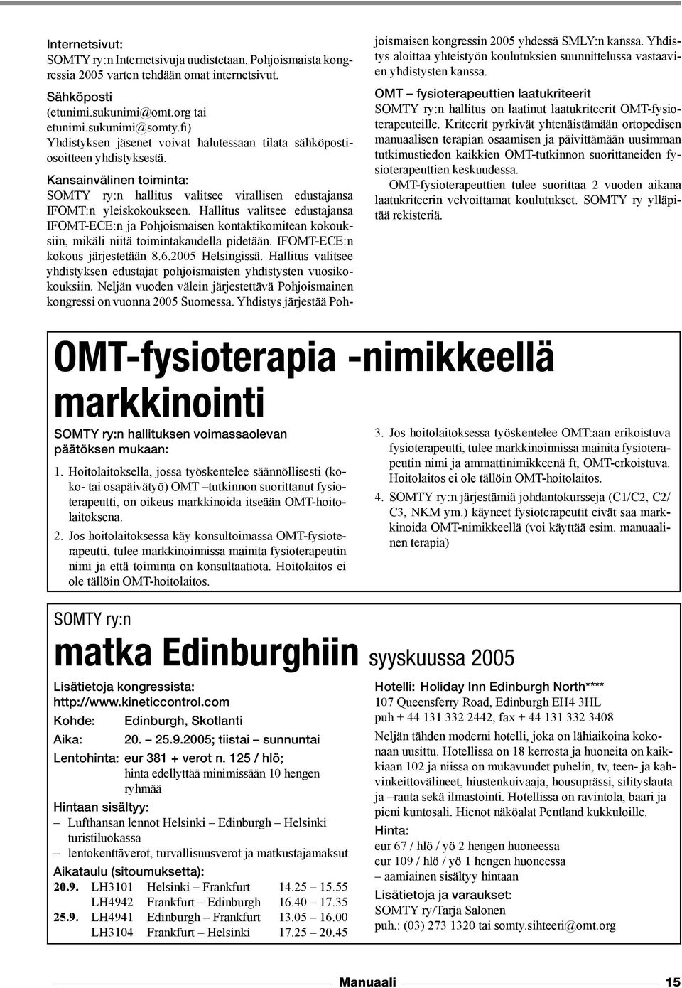 Hallitus valitsee edustajansa IFOMT-ECE:n ja Pohjoismaisen kontaktikomitean kokouksiin, mikäli niitä toimintakaudella pidetään. IFOMT-ECE:n kokous järjestetään 8.6.2005 Helsingissä.