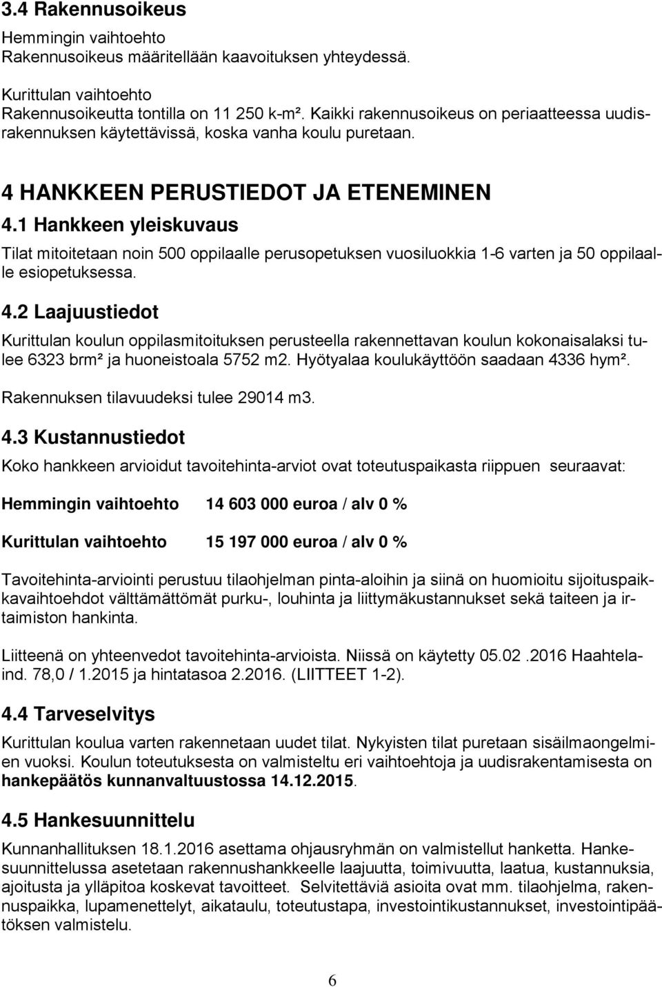 1 Hankkeen yleiskuvaus Tilat mitoitetaan noin 500 oppilaalle perusopetuksen vuosiluokkia 1- varten ja 50 oppilaalle esiopetuksessa.