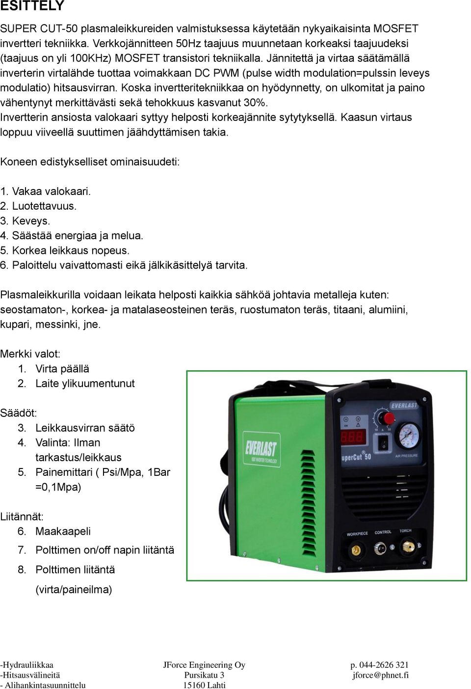 Jännitettä ja virtaa säätämällä inverterin virtalähde tuottaa voimakkaan DC PWM (pulse width modulation=pulssin leveys modulatio) hitsausvirran.