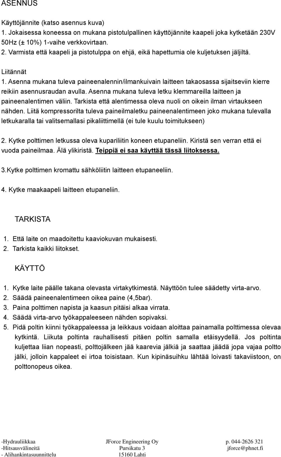 Asenna mukana tuleva paineenalennin/ilmankuivain laitteen takaosassa sijaitseviin kierre reikiin asennusraudan avulla. Asenna mukana tuleva letku klemmareilla laitteen ja paineenalentimen väliin.