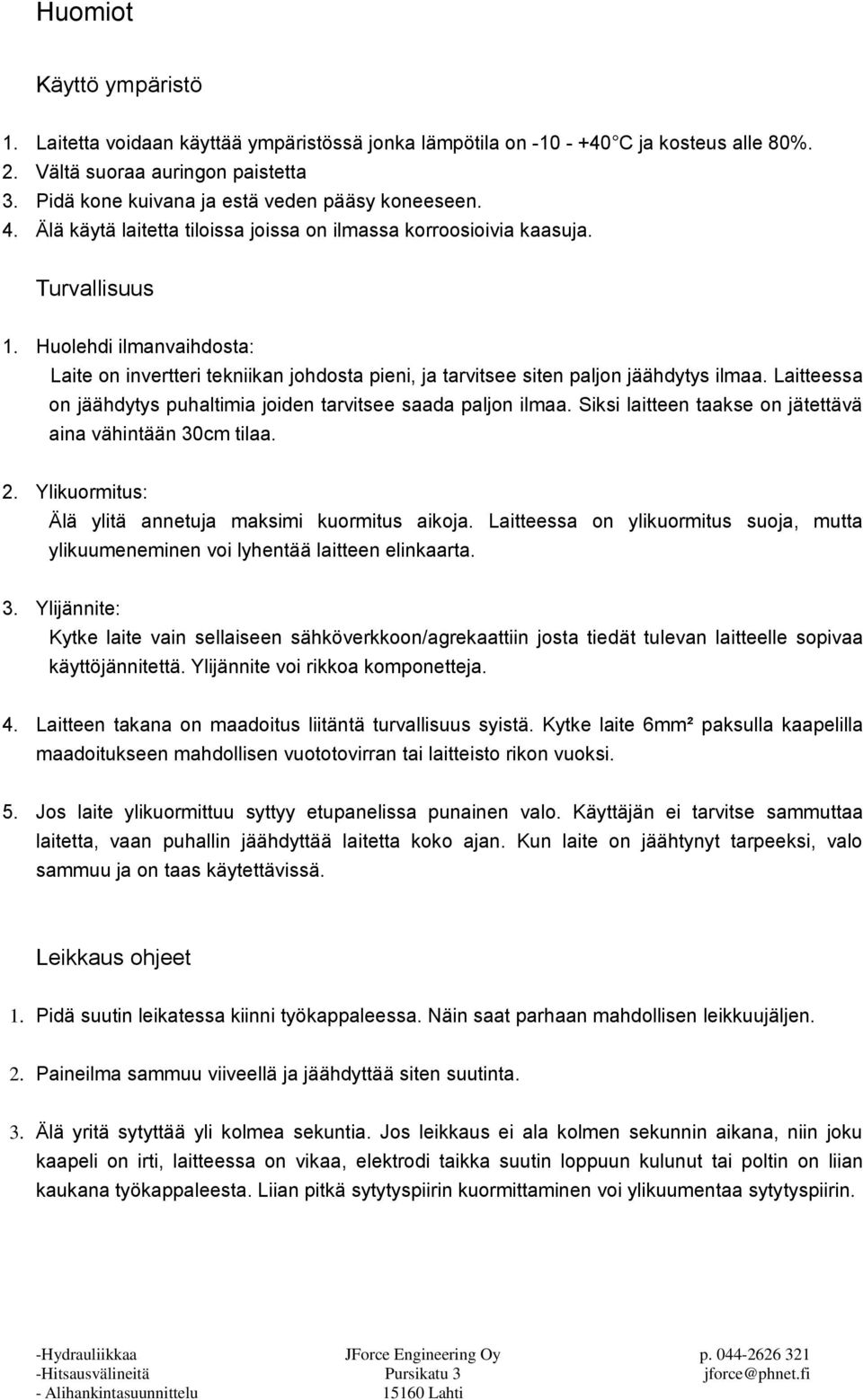 Huolehdi ilmanvaihdosta: Laite on invertteri tekniikan johdosta pieni, ja tarvitsee siten paljon jäähdytys ilmaa. Laitteessa on jäähdytys puhaltimia joiden tarvitsee saada paljon ilmaa.