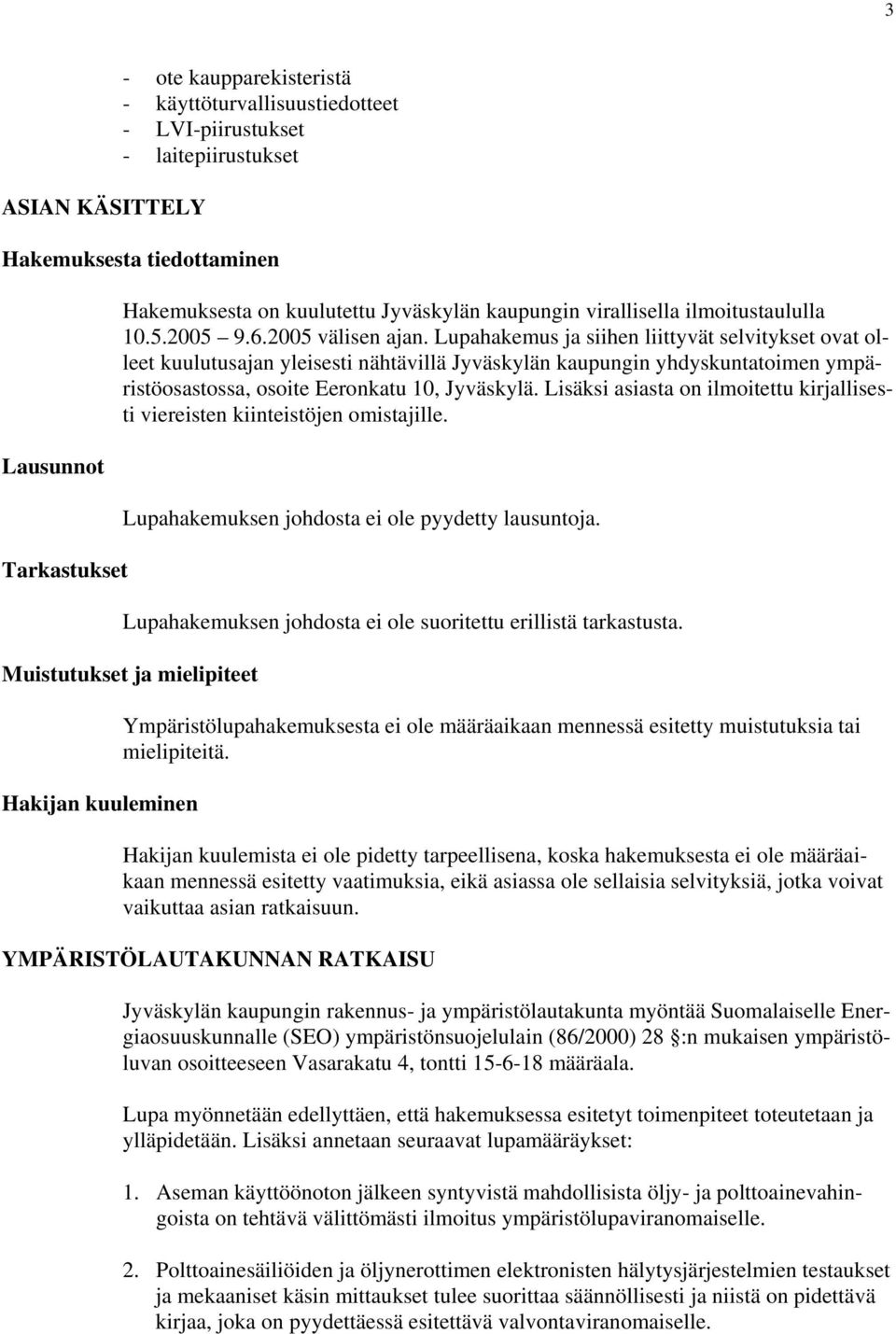 Lupahakemus ja siihen liittyvät selvitykset ovat olleet kuulutusajan yleisesti nähtävillä Jyväskylän kaupungin yhdyskuntatoimen ympäristöosastossa, osoite Eeronkatu 10, Jyväskylä.