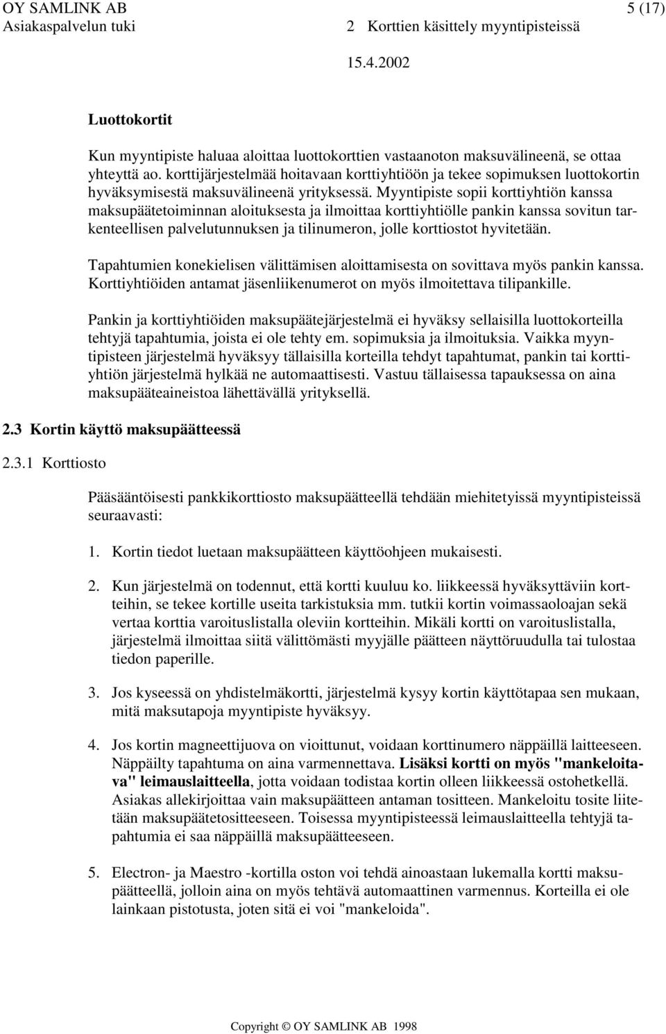 Myyntipiste sopii korttiyhtiön kanssa maksupäätetoiminnan aloituksesta ja ilmoittaa korttiyhtiölle pankin kanssa sovitun tarkenteellisen palvelutunnuksen ja tilinumeron, jolle korttiostot hyvitetään.