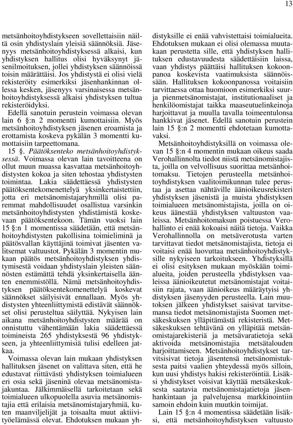 Jos yhdistystä ei olisi vielä rekisteröity esimerkiksi jäsenhankinnan ollessa kesken, jäsenyys varsinaisessa metsänhoitoyhdistyksessä alkaisi yhdistyksen tultua rekisteröidyksi.