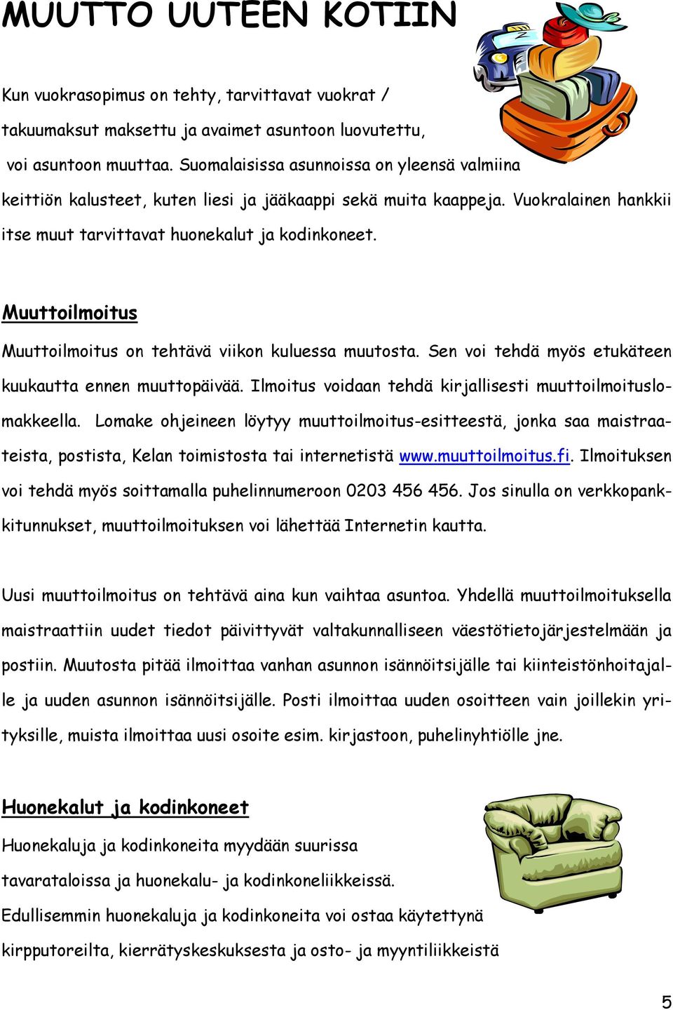 Muuttoilmoitus Muuttoilmoitus on tehtävä viikon kuluessa muutosta. Sen voi tehdä myös etukäteen kuukautta ennen muuttopäivää. Ilmoitus voidaan tehdä kirjallisesti muuttoilmoituslomakkeella.