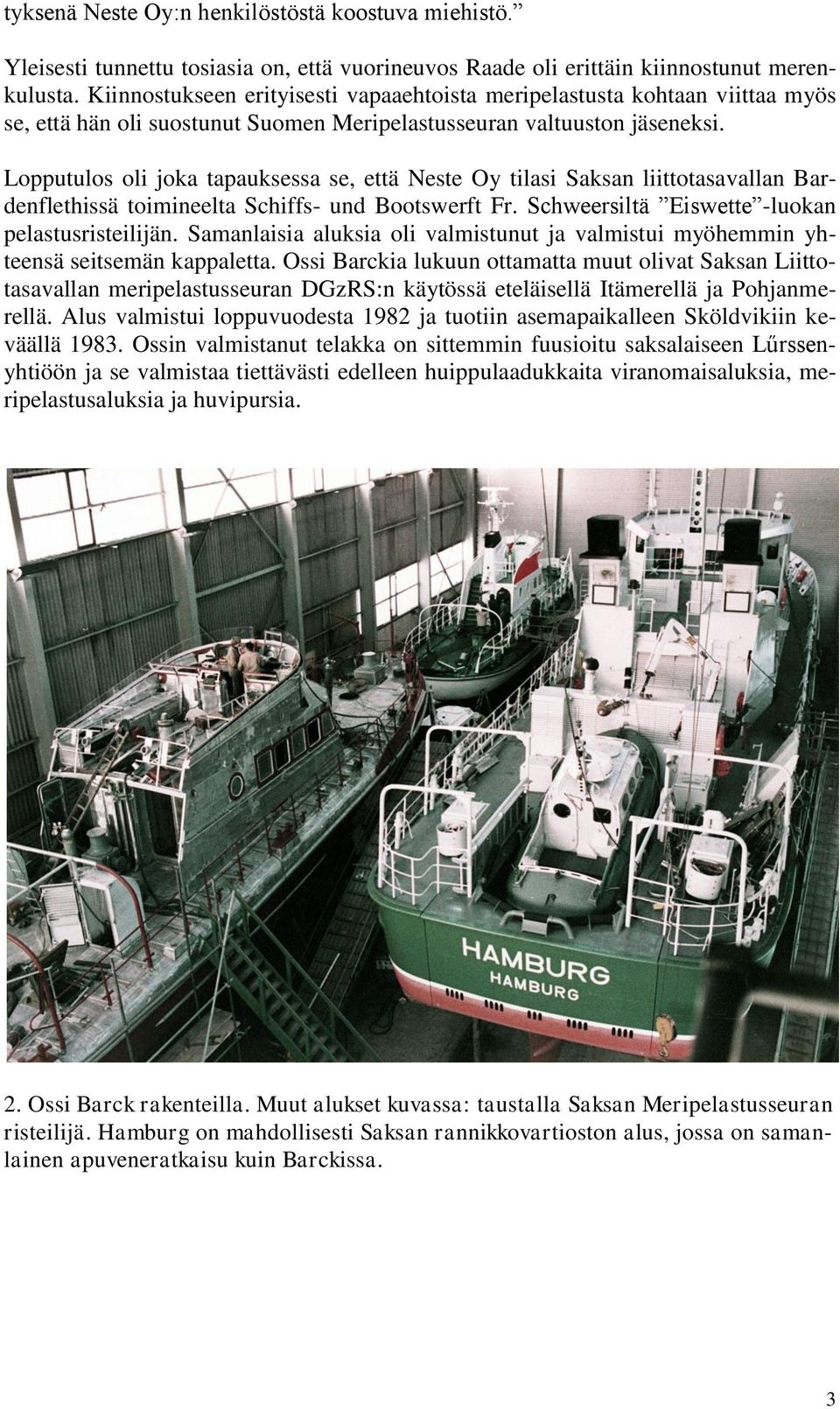 Lopputulos oli joka tapauksessa se, että Neste Oy tilasi Saksan liittotasavallan Bardenflethissä toimineelta Schiffs- und Bootswerft Fr. Schweersiltä Eiswette -luokan pelastusristeilijän.