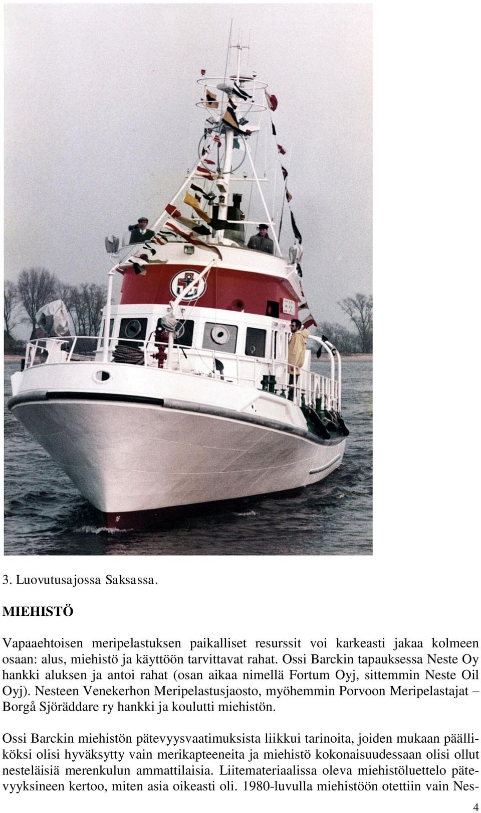 Nesteen Venekerhon Meripelastusjaosto, myöhemmin Porvoon Meripelastajat Borgå Sjöräddare ry hankki ja koulutti miehistön.