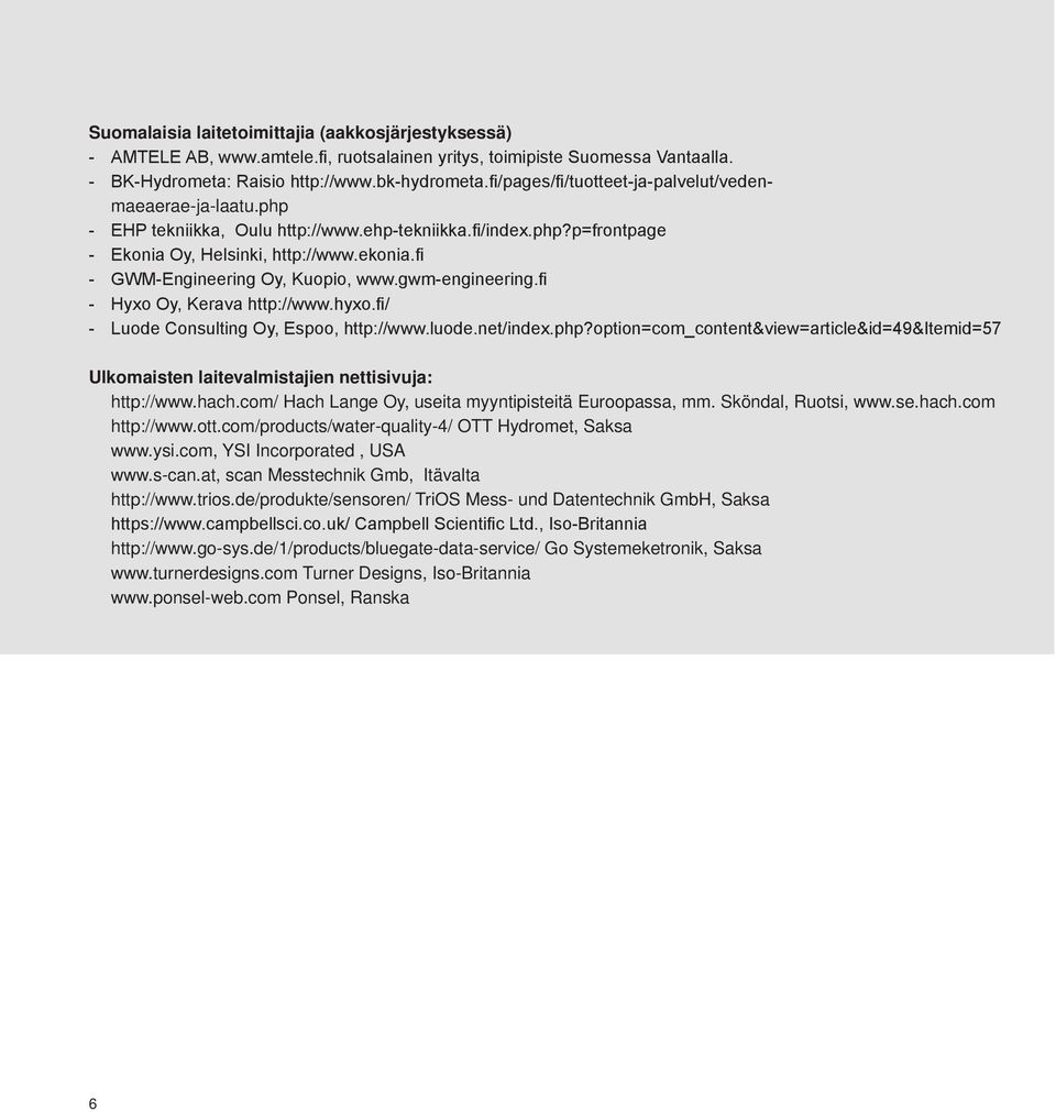 fi - GWM-Engineering Oy, Kuopio, www.gwm-engineering.fi - Hyxo Oy, Kerava http://www.hyxo.fi/ - Luode Consulting Oy, Espoo, http://www.luode.net/index.php?