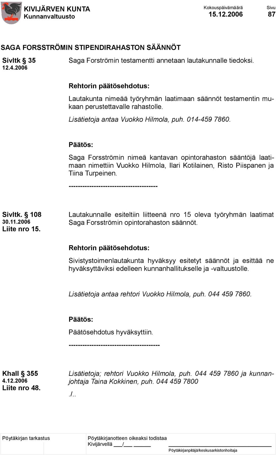 Saga Forsströmin nimeä kantavan opintorahaston sääntöjä laatimaan nimettiin Vuokko Hilmola, Ilari Kotilainen, Risto Piispanen ja Tiina Turpeinen. --------------------------------------- Sivltk.