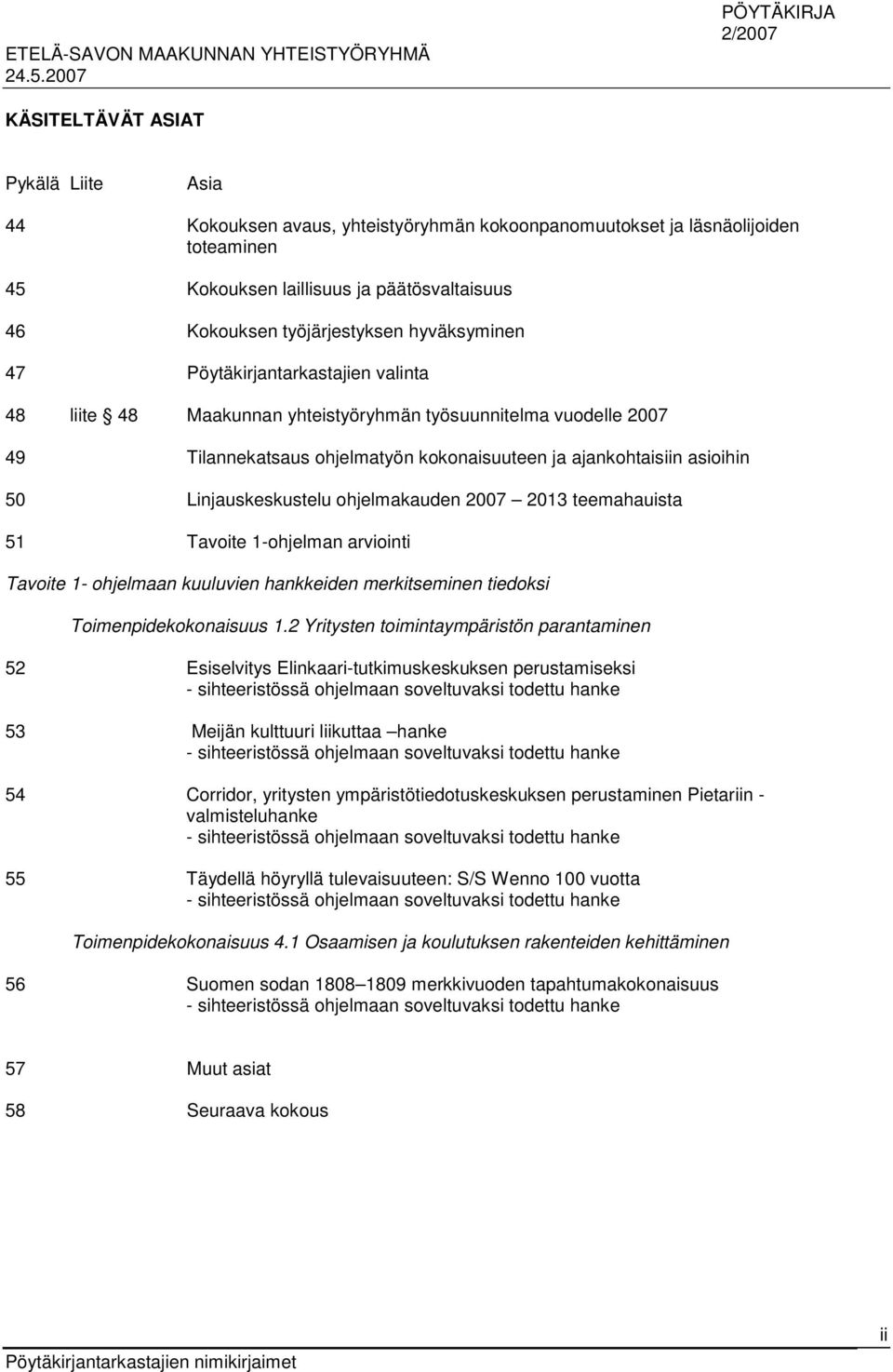 Linjauskeskustelu ohjelmakauden 2007 2013 teemahauista 51 Tavoite 1-ohjelman arviointi Tavoite 1- ohjelmaan kuuluvien hankkeiden merkitseminen tiedoksi Toimenpidekokonaisuus 1.
