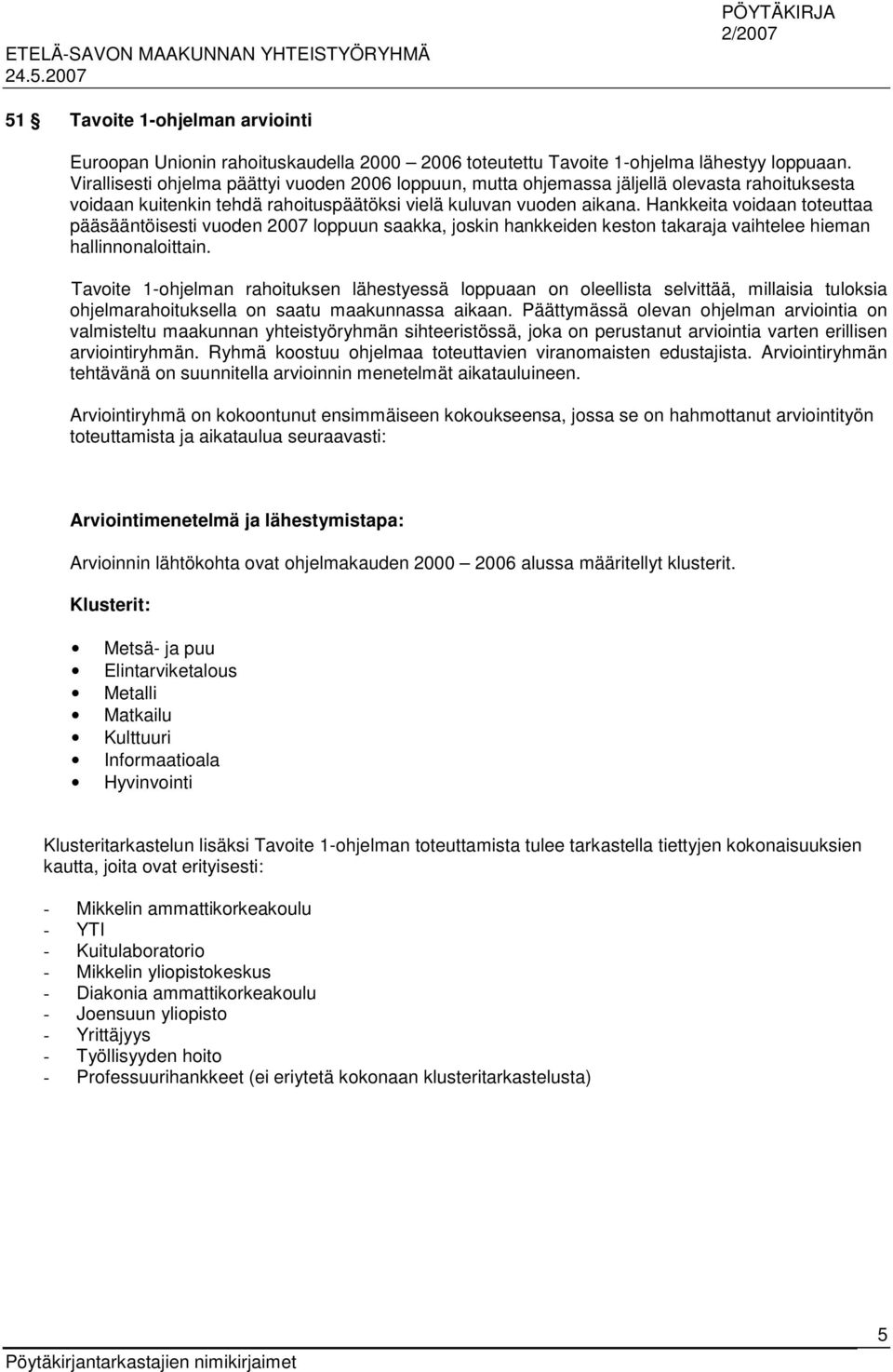Hankkeita voidaan toteuttaa pääsääntöisesti vuoden 2007 loppuun saakka, joskin hankkeiden keston takaraja vaihtelee hieman hallinnonaloittain.