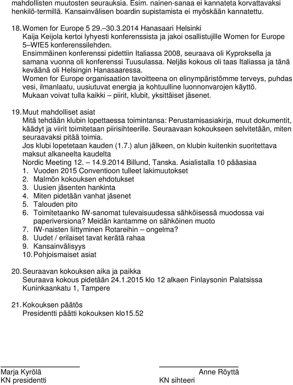 Ensimmäinen konferenssi pidettiin Italiassa 2008, seuraava oli Kyproksella ja samana vuonna oli konferenssi Tuusulassa. Neljäs kokous oli taas Italiassa ja tänä keväänä oli Helsingin Hanasaaressa.