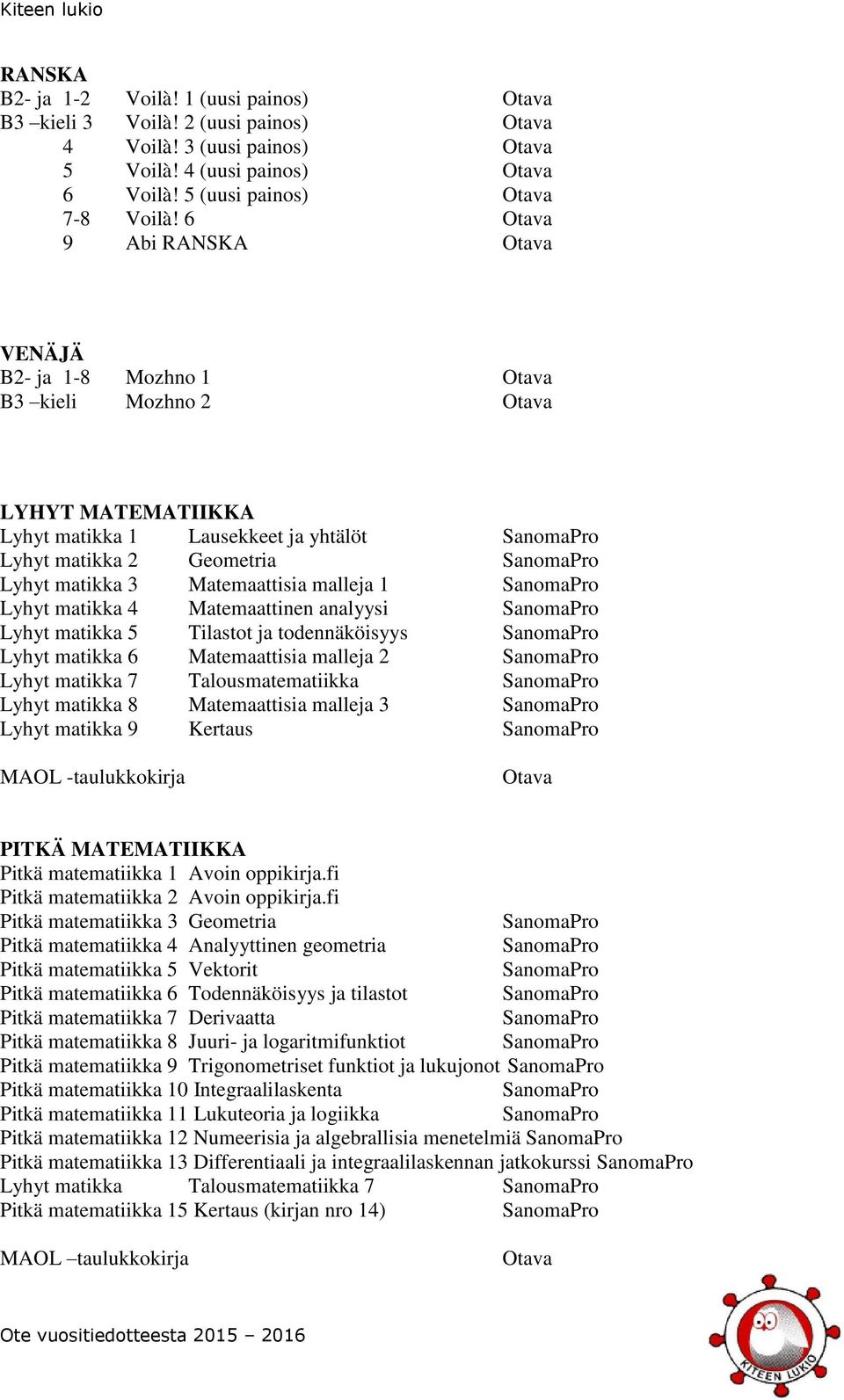 Matemaattinen analyysi Lyhyt matikka 5 Tilastot ja todennäköisyys Lyhyt matikka 6 Matemaattisia malleja 2 Lyhyt matikka 7 Talousmatematiikka Lyhyt matikka 8 Matemaattisia malleja 3 Lyhyt matikka 9