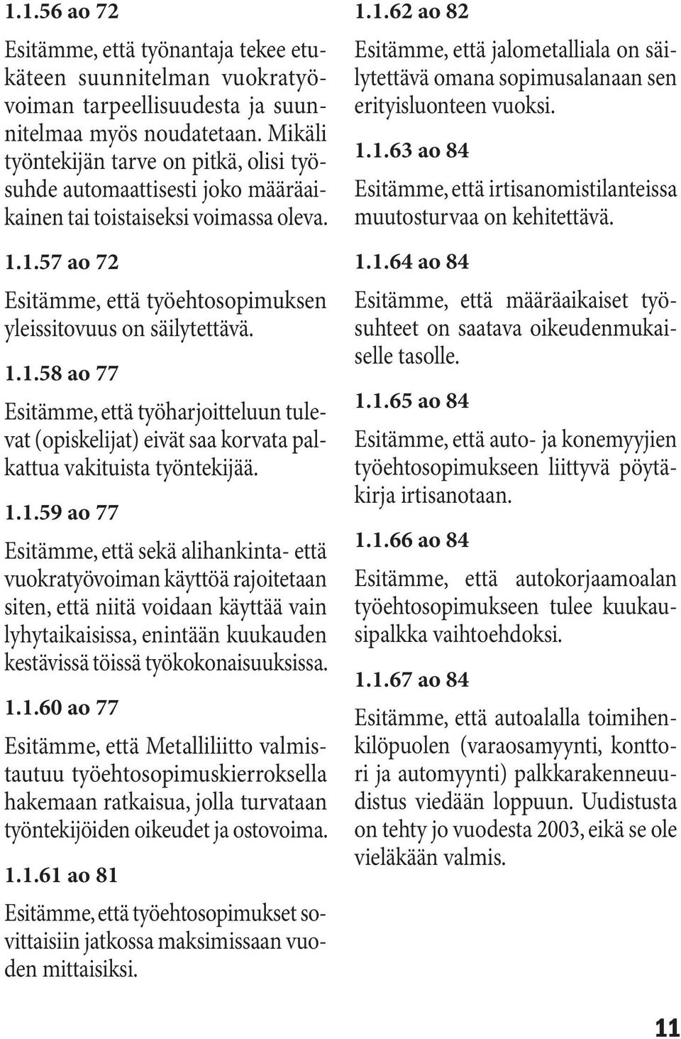 1.57 ao 72 Esitämme, että työehtosopimuksen yleissitovuus on säilytettävä. 1.1.58 ao 77 Esitämme, että työharjoitteluun tulevat (opiskelijat) eivät saa korvata palkattua vakituista työntekijää. 1.1.59 ao 77 Esitämme, että sekä alihankinta- että vuokratyövoiman käyttöä rajoitetaan siten, että niitä voidaan käyttää vain lyhytaikaisissa, enintään kuukauden kestävissä töissä työkokonaisuuksissa.